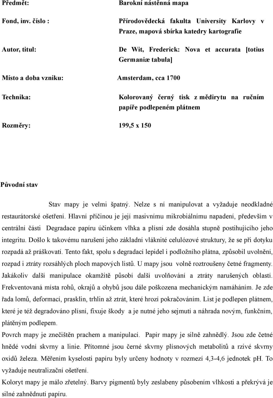 doba vzniku: Amsterdam, cca 1700 Technika: Kolorovaný černý tisk z mědirytu na ručním papíře podlepeném plátnem Rozměry: 199,5 x 150 Původní stav Stav mapy je velmi špatný.