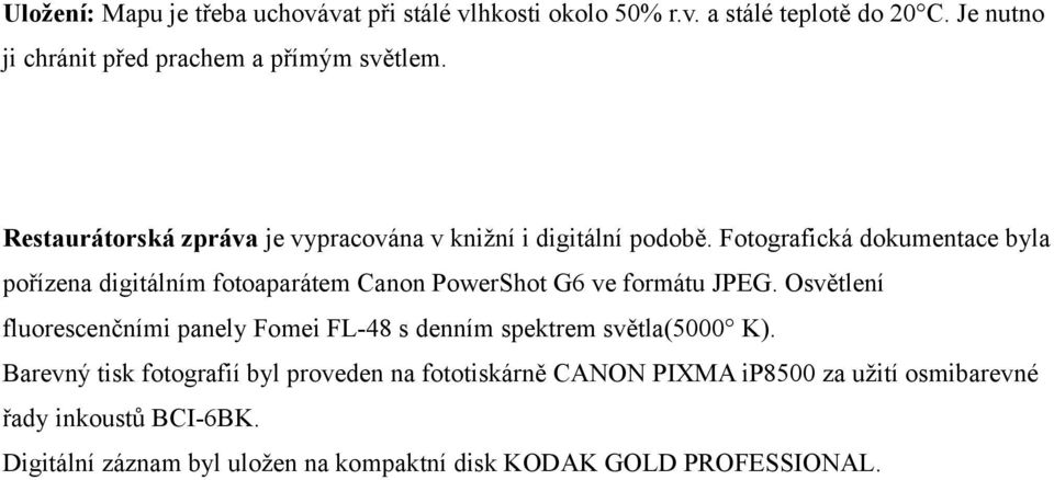 Fotografická dokumentace byla pořízena digitálním fotoaparátem Canon PowerShot G6 ve formátu JPEG.