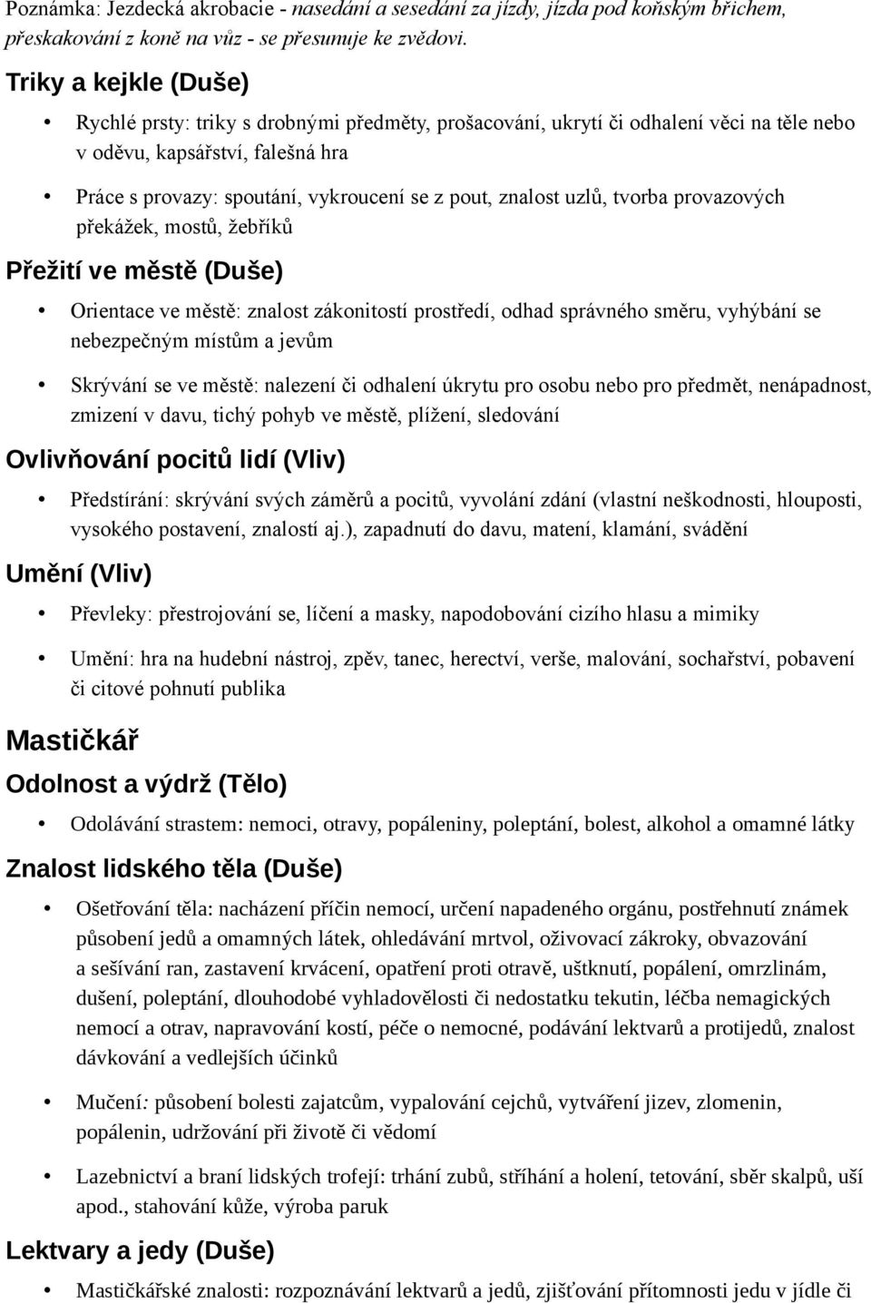 znalost uzlů, tvorba provazových překážek, mostů, žebříků Přežití ve městě (Duše) Orientace ve městě: znalost zákonitostí prostředí, odhad správného směru, vyhýbání se nebezpečným místům a jevům