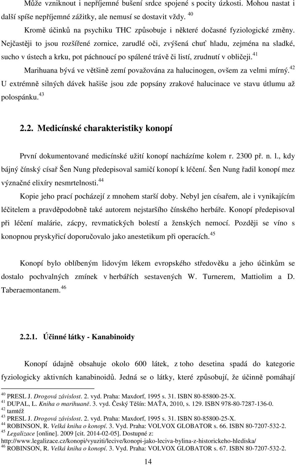 Nejčastěji to jsou rozšířené zornice, zarudlé oči, zvýšená chuť hladu, zejména na sladké, sucho v ústech a krku, pot páchnoucí po spálené trávě či listí, zrudnutí v obličeji.