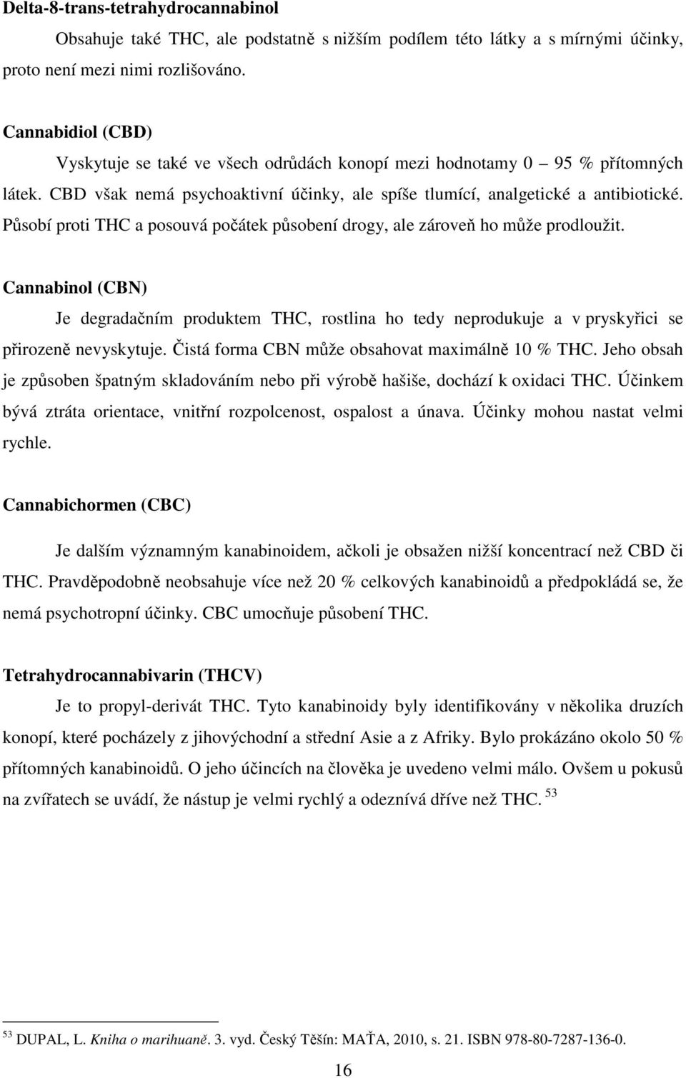 Působí proti THC a posouvá počátek působení drogy, ale zároveň ho může prodloužit. Cannabinol (CBN) Je degradačním produktem THC, rostlina ho tedy neprodukuje a v pryskyřici se přirozeně nevyskytuje.