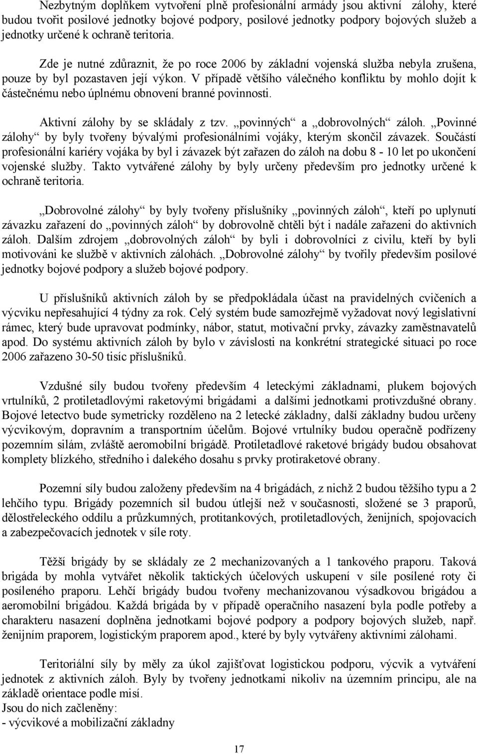 V případě většího válečného konfliktu by mohlo dojít k částečnému nebo úplnému obnovení branné povinnosti. Aktivní zálohy by se skládaly z tzv. povinných a dobrovolných záloh.