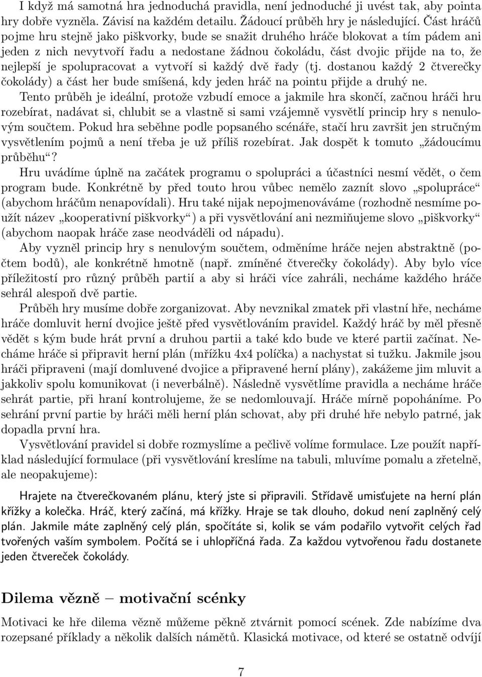 spolupracovat a vytvoří si každý dvě řady (tj. dostanou každý 2 čtverečky čokolády) a část her bude smíšená, kdy jeden hráč na pointu přijde a druhý ne.