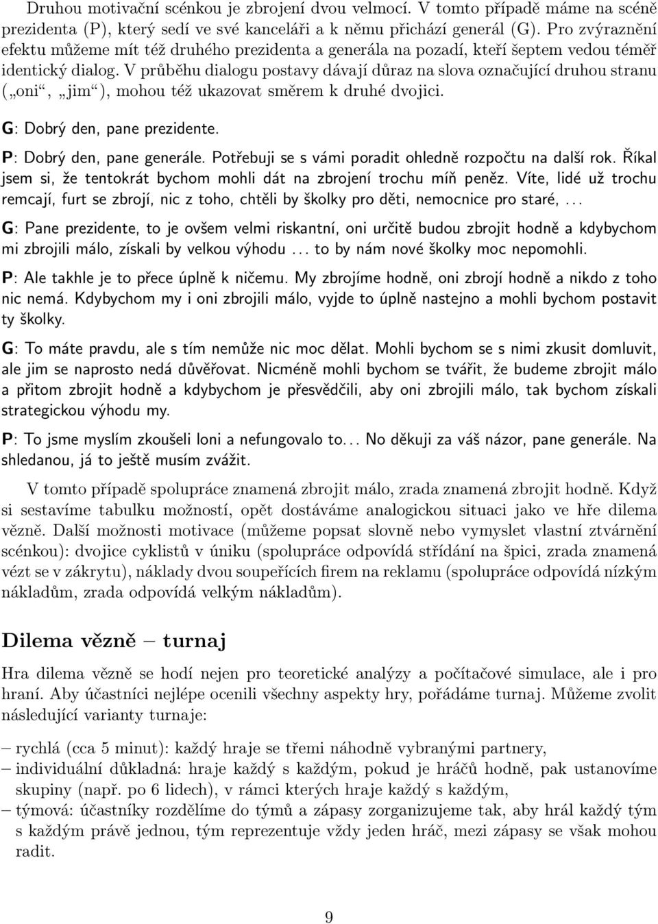 V průběhu dialogu postavy dávají důraz na slova označující druhou stranu ( oni, jim ), mohou též ukazovat směrem k druhé dvojici. G: Dobrý den, pane prezidente. P: Dobrý den, pane generále.