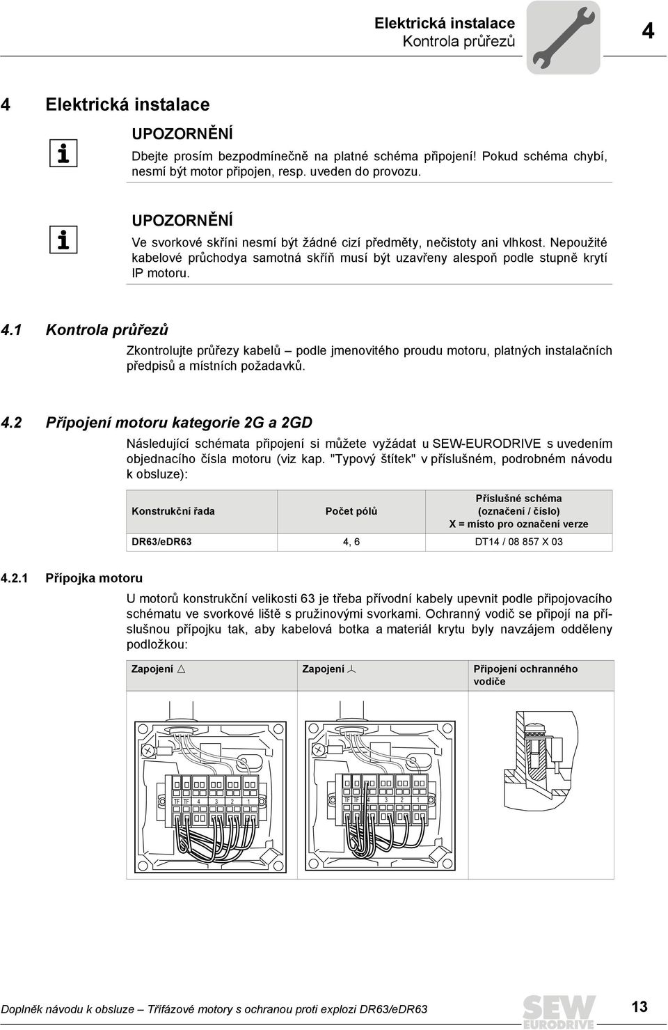 1 Kontrola průřezů Zkontrolujte průřezy kabelů podle jmenovitého proudu motoru, platných instalačních předpisů a místních požadavků. 4.