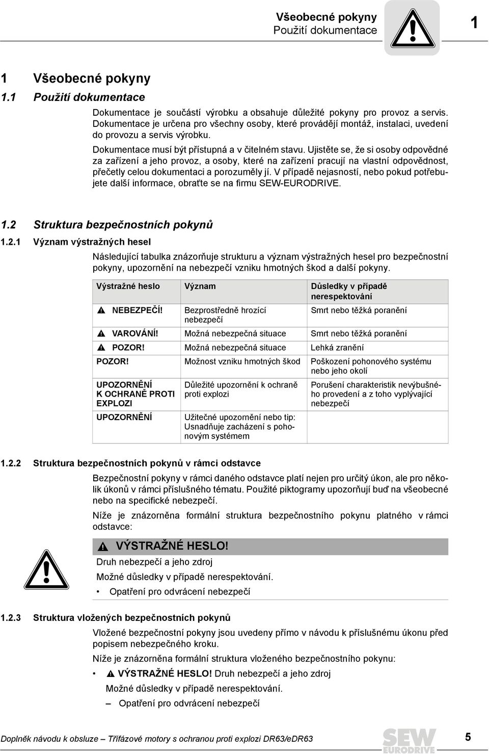 Ujistěte se, že si osoby odpovědné za zařízení a jeho provoz, a osoby, které na zařízení pracují na vlastní odpovědnost, přečetly celou dokumentaci a porozuměly jí.