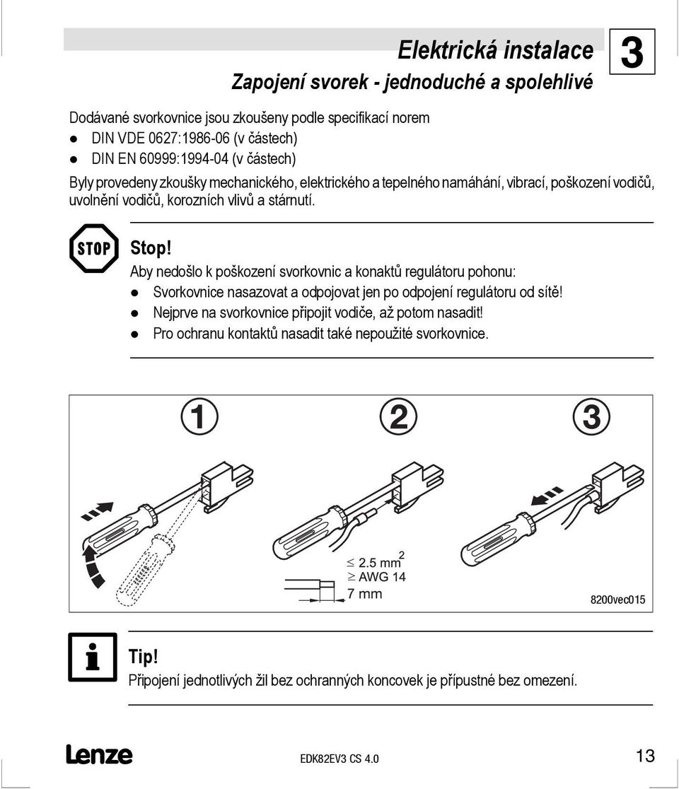 Aby nedošlo k poškození svorkovnic a konaktů regulátoru pohonu: Svorkovnice nasazovat a odpojovat jen po odpojení regulátoru od sítě!