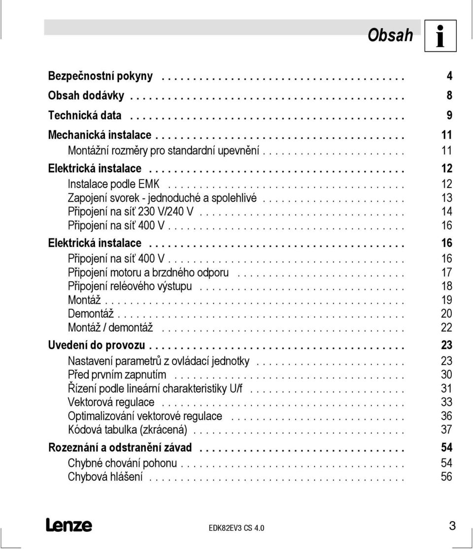 .. 16 Připojení motoru a brzdného odporu... 17 Připojení reléového výstupu... 18 Montáž... 19 Demontáž... 20 Montáž / demontáž... 22 Uvedení do provozu... 23 Nastavení parametrů z ovládací jednotky.
