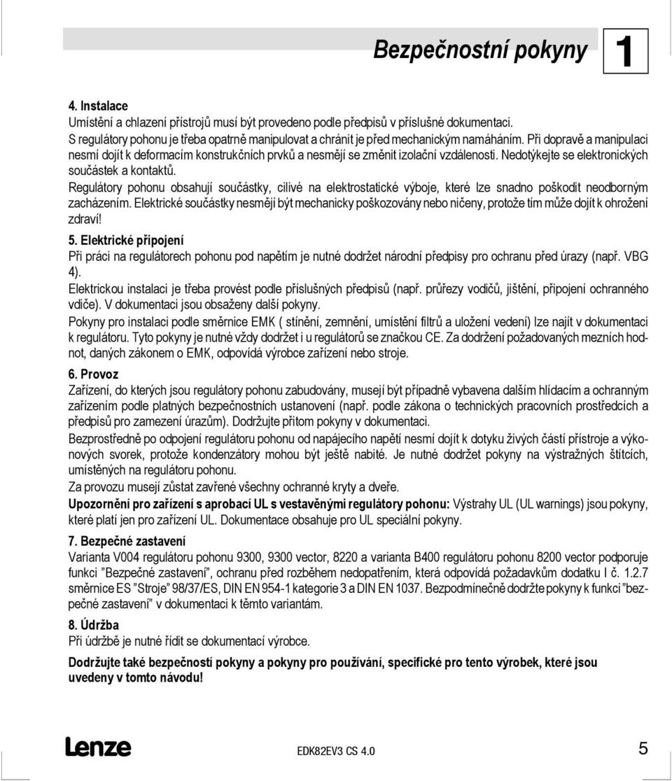 Při dopravě a manipulaci nesmí dojít k deformacím konstrukčních prvků a nesmějí se změnit izolační vzdálenosti. Nedotýkejte se elektronických součástek a kontaktů.