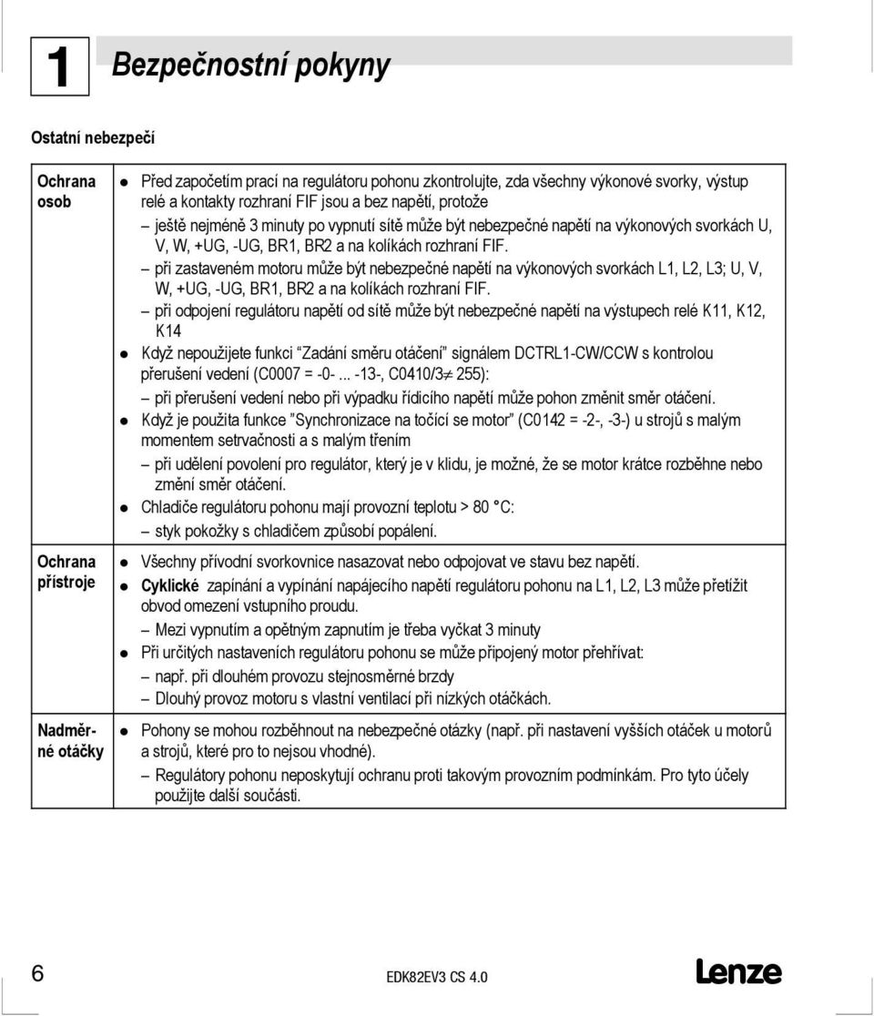 při zastaveném motoru může být nebezpečné napětí na výkonových svorkách 1, 2, 3; U, V, W, +UG, -UG, BR1, BR2 a na kolíkách rozhraní FIF.