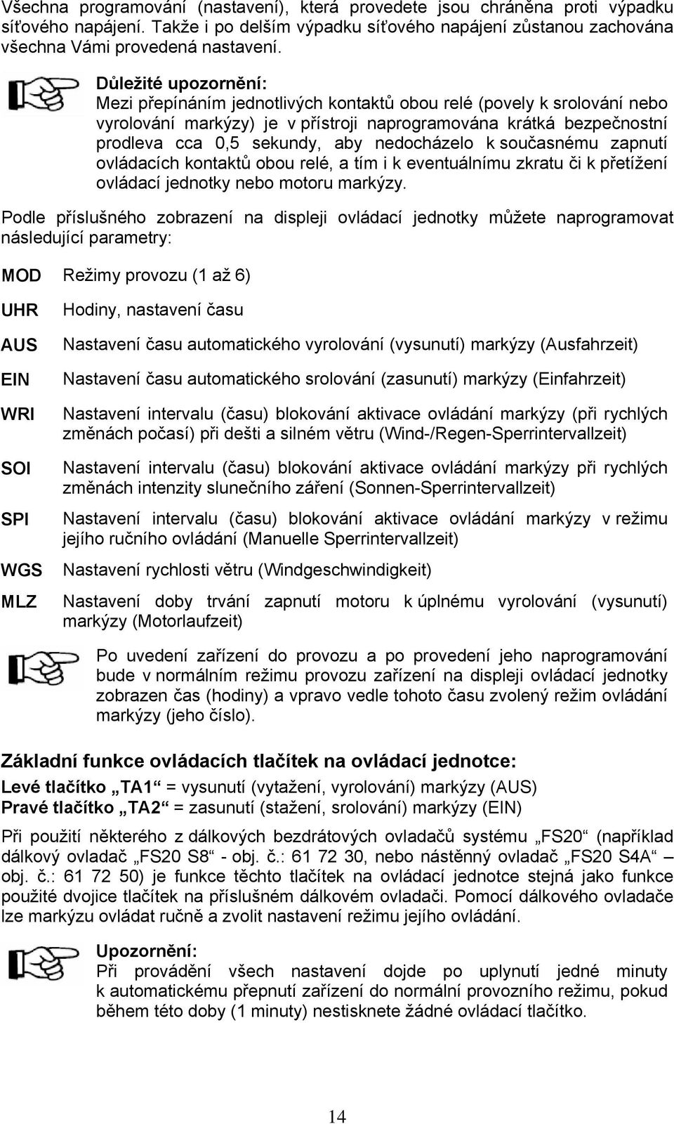 nedocházelo k současnému zapnutí ovládacích kontaktů obou relé, a tím i k eventuálnímu zkratu či k přetížení ovládací jednotky nebo motoru markýzy.