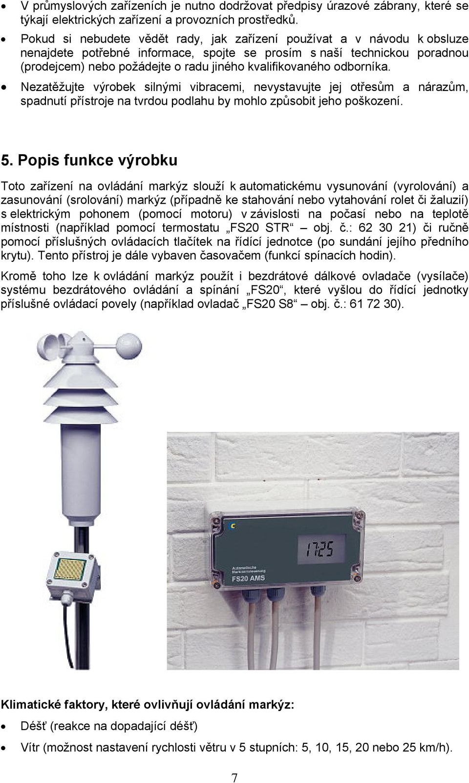 kvalifikovaného odborníka. Nezatěžujte výrobek silnými vibracemi, nevystavujte jej otřesům a nárazům, spadnutí přístroje na tvrdou podlahu by mohlo způsobit jeho poškození. 5.