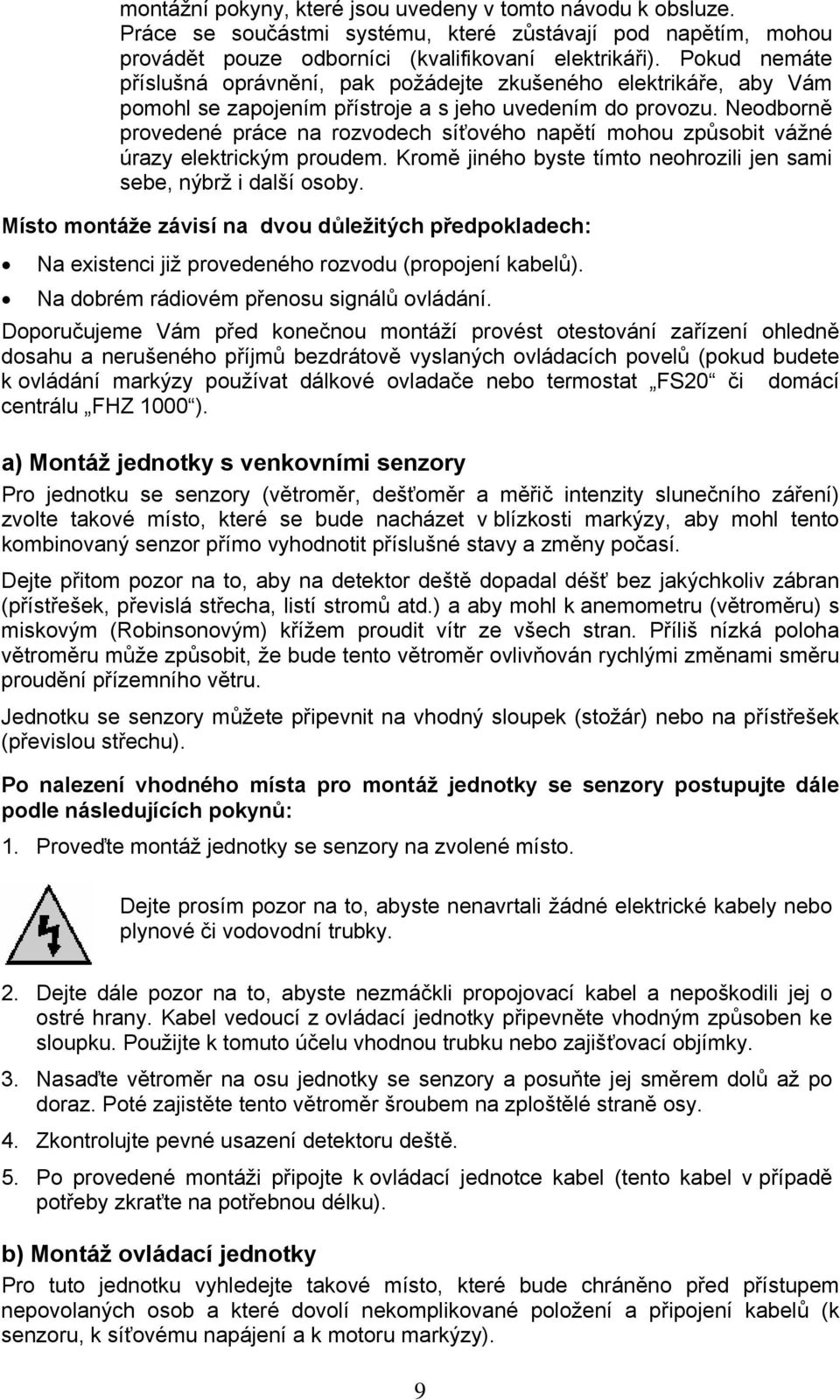 Neodborně provedené práce na rozvodech síťového napětí mohou způsobit vážné úrazy elektrickým proudem. Kromě jiného byste tímto neohrozili jen sami sebe, nýbrž i další osoby.