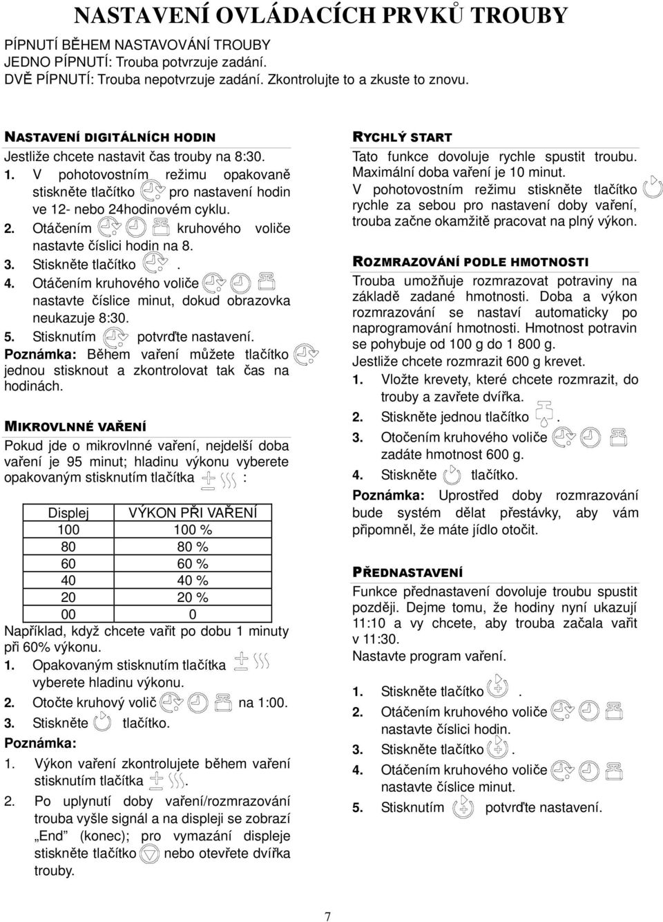 hodinovém cyklu. 2. Otáčením kruhového voliče nastavte číslici hodin na 8. 3. Stiskněte tlačítko. 4. Otáčením kruhového voliče nastavte číslice minut, dokud obrazovka neukazuje 8:30. 5.