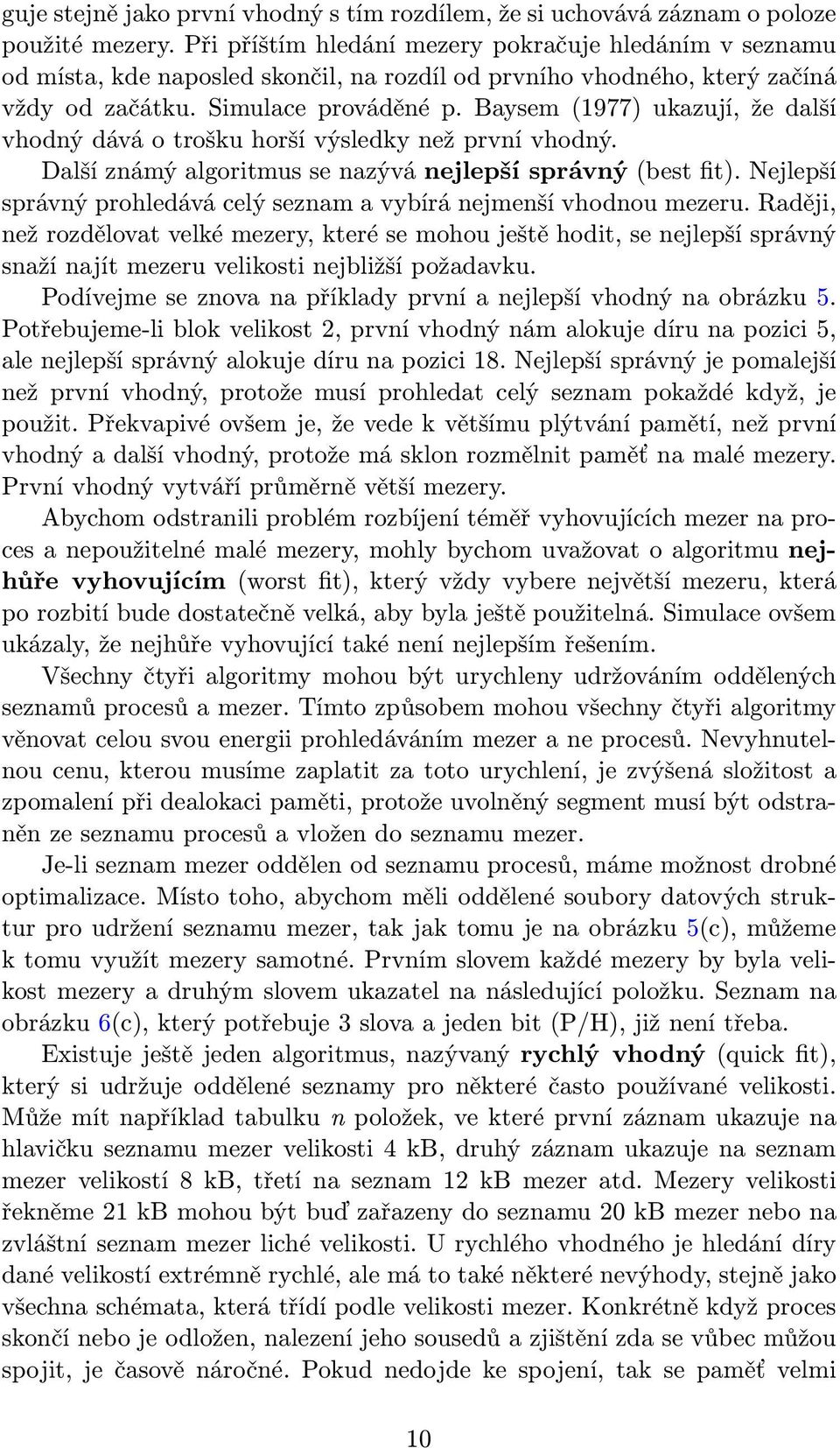 Baysem(1977) ukazují, že další vhodný dává o trošku horší výsledky než první vhodný. Další známý algoritmus se nazývá nejlepší správný(best fit).