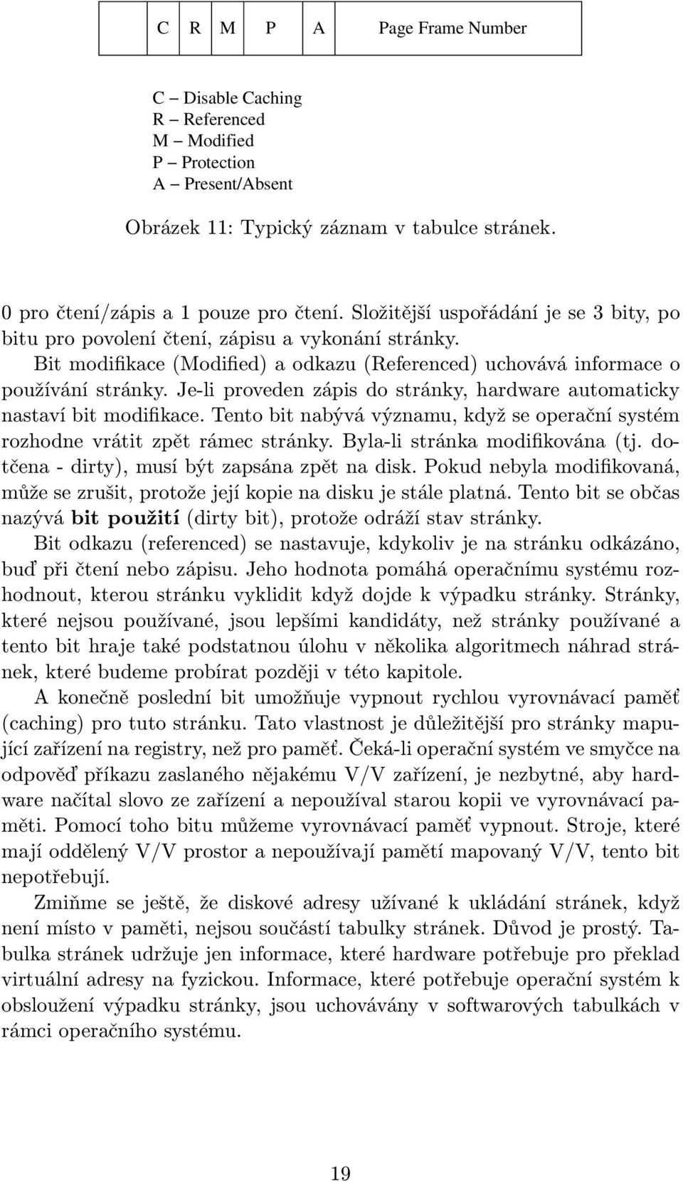 Je-li proveden zápis do stránky, hardware automaticky nastaví bit modifikace. Tento bit nabývá významu, když se operační systém rozhodne vrátit zpět rámec stránky. Byla-li stránka modifikována(tj.