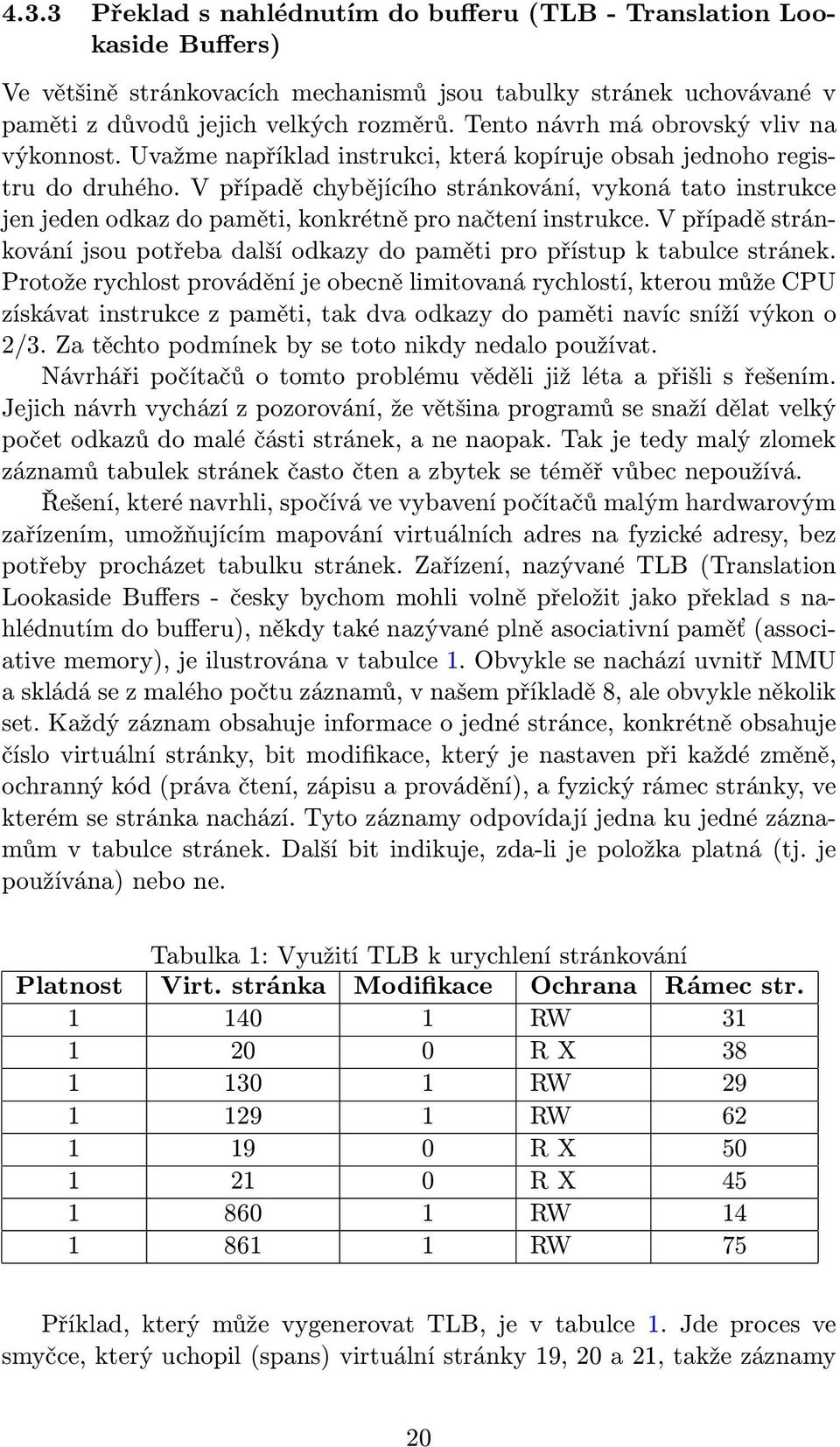 V případě chybějícího stránkování, vykoná tato instrukce jen jeden odkaz do paměti, konkrétně pro načtení instrukce.