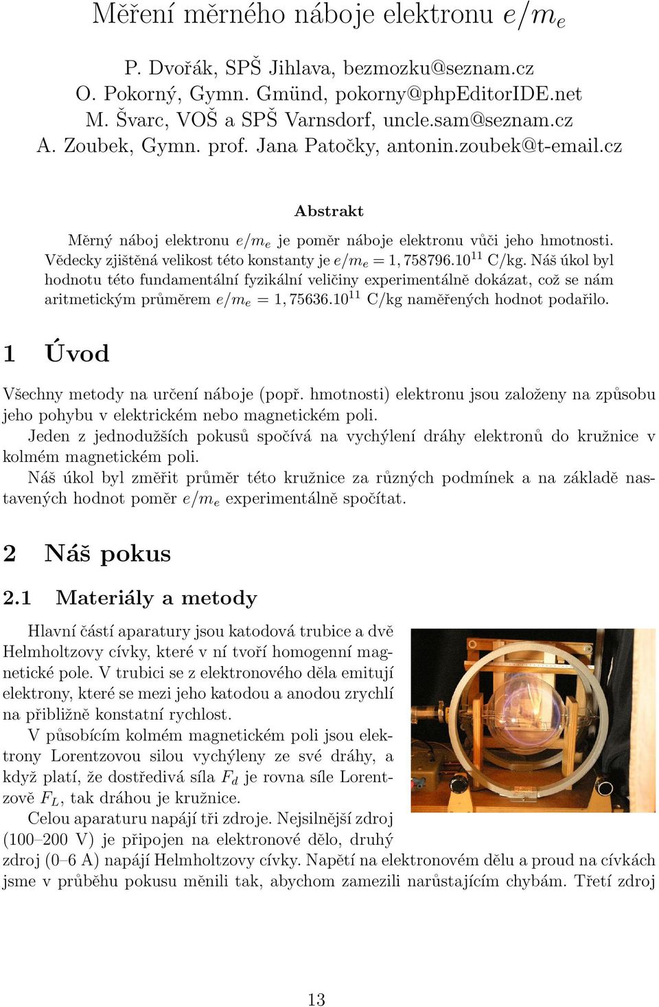 10 11 C/kg. Náš úkol byl hodnotu této fundamentální fyzikální veličiny experimentálně dokázat, což se nám aritmetickým průměrem e/m e = 1, 75636.10 11 C/kg naměřených hodnot podařilo.