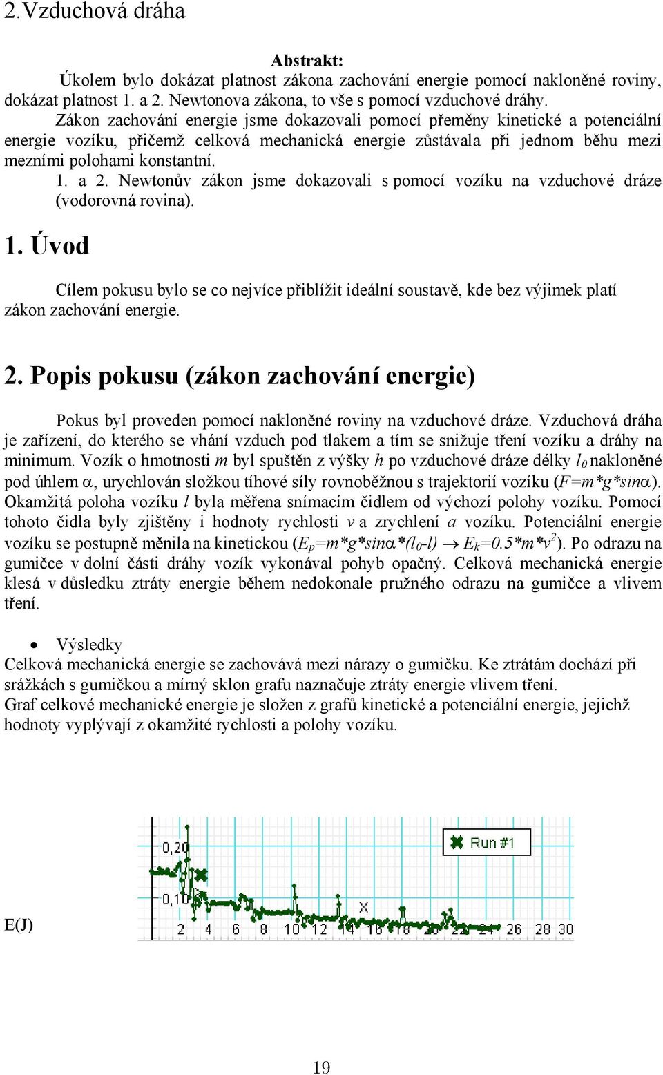 Newtonův zákon jsme dokazovali s pomocí vozíku na vzduchové dráze (vodorovná rovina). 1. Úvod Cílem pokusu bylo se co nejvíce přiblížit ideální soustavě, kde bez výjimek platí zákon zachování energie.