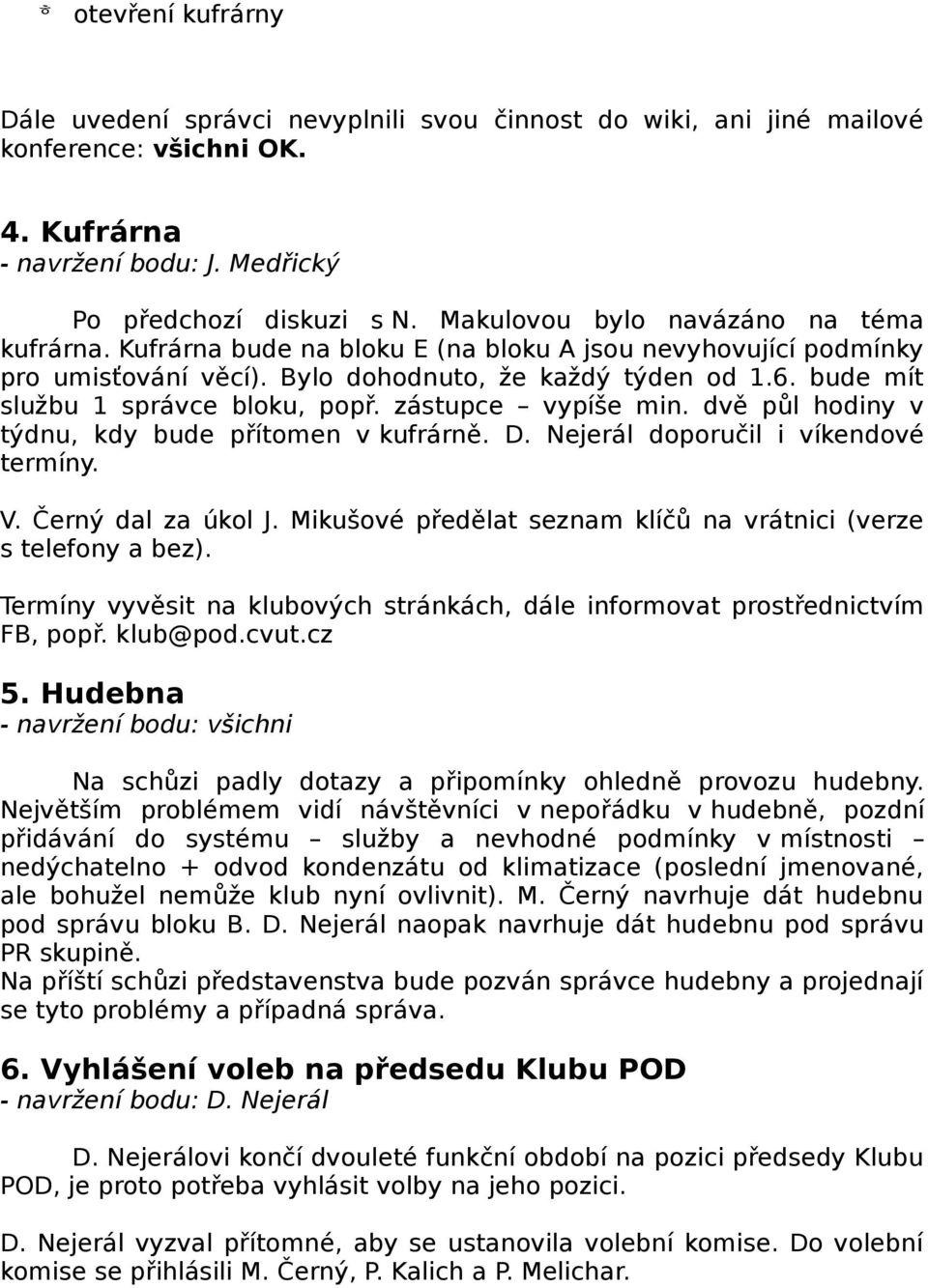 bude mít službu 1 správce bloku, popř. zástupce vypíše min. dvě půl hodiny v týdnu, kdy bude přítomen v kufrárně. D. Nejerál doporučil i víkendové termíny. V. Černý dal za úkol J.