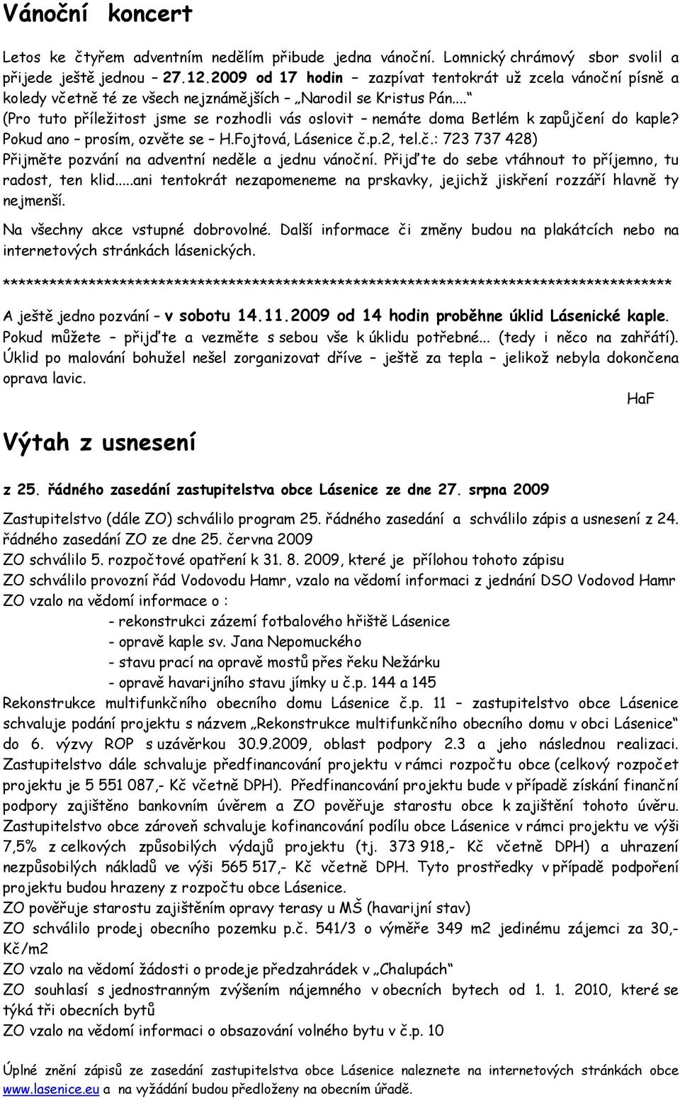 .. (Pro tuto příležitost jsme se rozhodli vás oslovit nemáte doma Betlém k zapůjčení do kaple? Pokud ano prosím, ozvěte se H.Fojtová, Lásenice č.p.2, tel.č.: 723 737 428) Přijměte pozvání na adventní neděle a jednu vánoční.