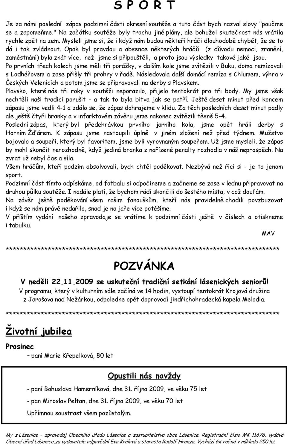 Opak byl pravdou a absence některých hráčů (z důvodu nemoci, zranění, zaměstnání) byla znát více, než jsme si připouštěli, a proto jsou výsledky takové jaké jsou.