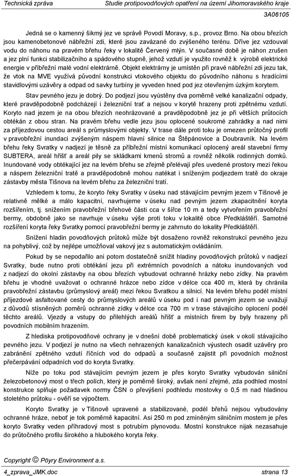 V současné době je náhon zrušen a jez plní funkci stabilizačního a spádového stupně, jehož vzdutí je využito rovněž k výrobě elektrické energie v příbřežní malé vodní elektrárně.