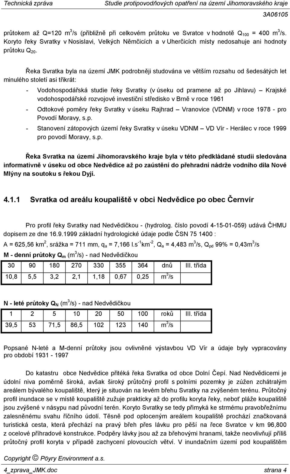 Řeka Svratka byla na území JMK podrobněji studována ve větším rozsahu od šedesátých let minulého století asi třikrát: - Vodohospodářská studie řeky Svratky (v úseku od pramene až po Jihlavu) Krajské