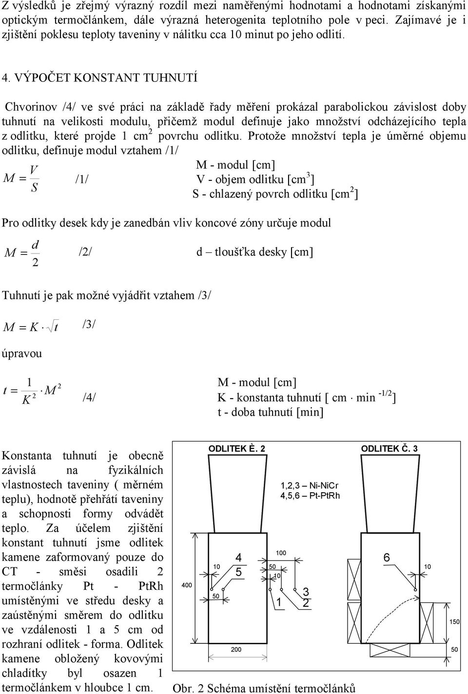 VÝPOČET KONSTANT TUHNUTÍ Chvorinov /4/ ve své práci na základě řady měření prokázal parabolickou závislost doby tuhnutí na velikosti modulu, přičemž modul definuje jako množství odcházejícího tepla z