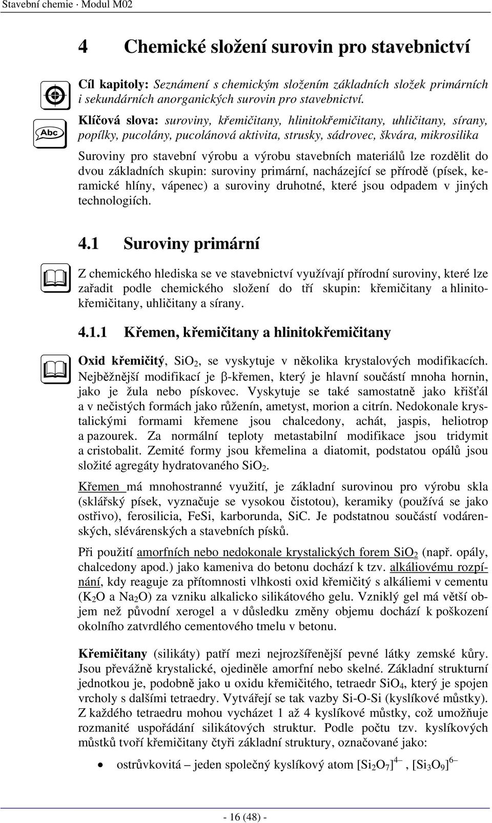 stavebních materiálů lze rozdělit do dvou základních skupin: suroviny primární, nacházející se přírodě (písek, keramické hlíny, vápenec) a suroviny druhotné, které jsou odpadem v jiných technologiích.