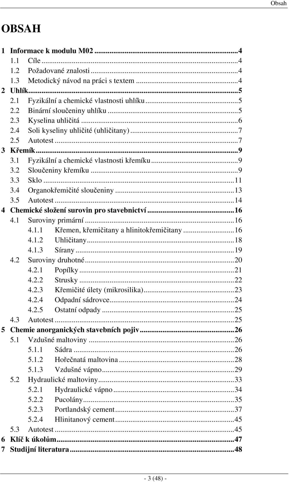 4 Organokřemičité sloučeniny...13 3.5 Autotest...14 4 Chemické složení surovin pro stavebnictví...16 4.1 Suroviny primární...16 4.1.1 Křemen, křemičitany a hlinitokřemičitany...16 4.1.2 Uhličitany.