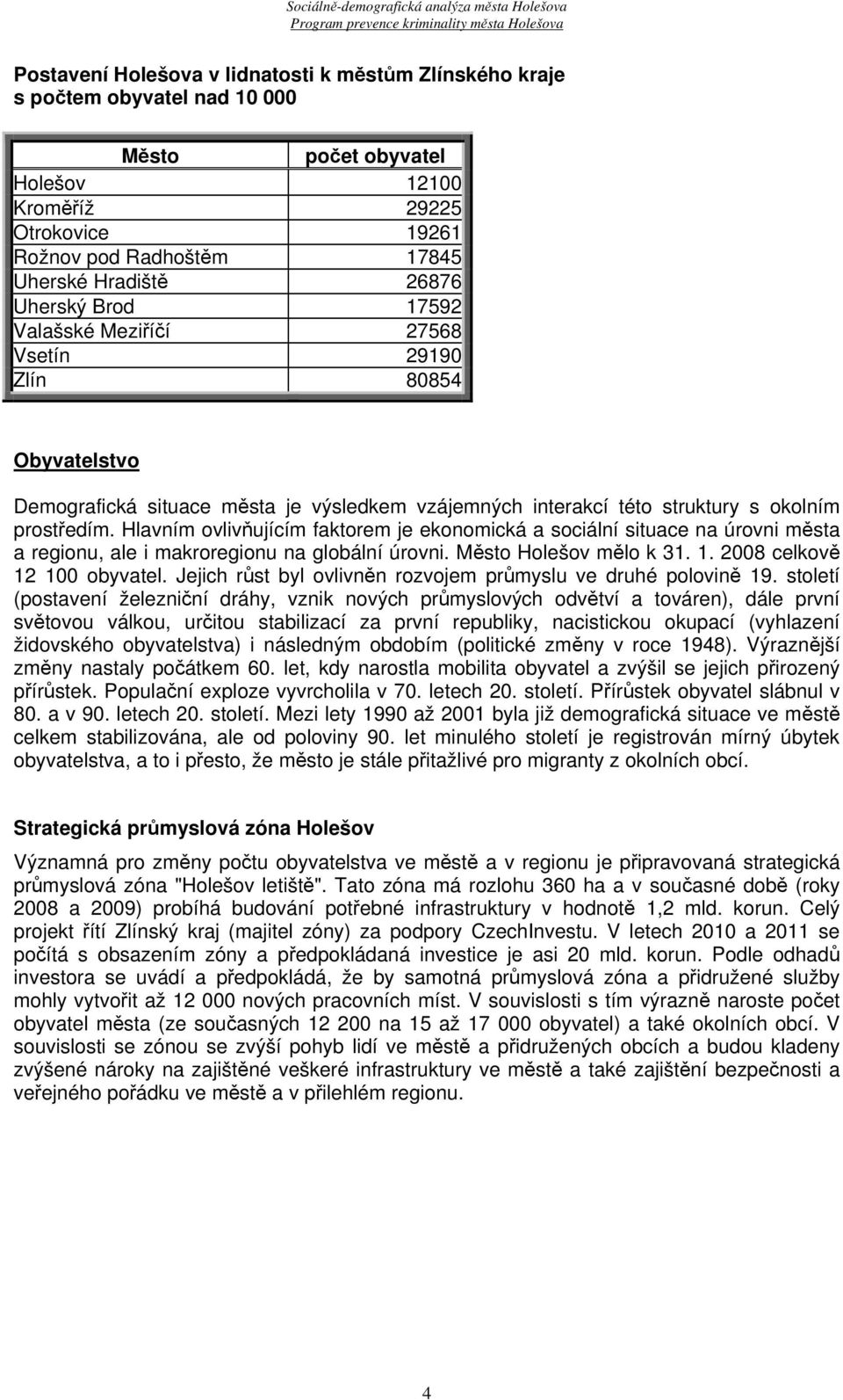 Hlavním ovlivňujícím faktorem je ekonomická a sociální situace na úrovni města a regionu, ale i makroregionu na globální úrovni. Město Holešov mělo k 31. 1. 2008 celkově 12 100 obyvatel.