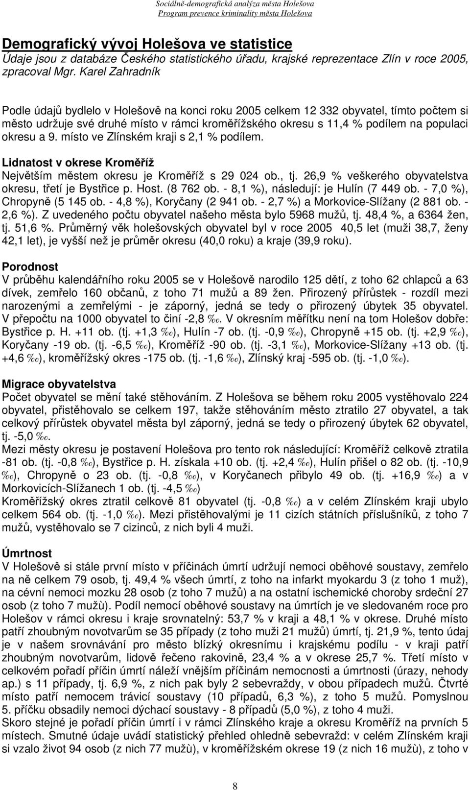 okresu a 9. místo ve Zlínském kraji s 2,1 % podílem. Lidnatost v okrese Kroměříž Největším městem okresu je Kroměříž s 29 024 ob., tj. 26,9 % veškerého obyvatelstva okresu, třetí je Bystřice p. Host.