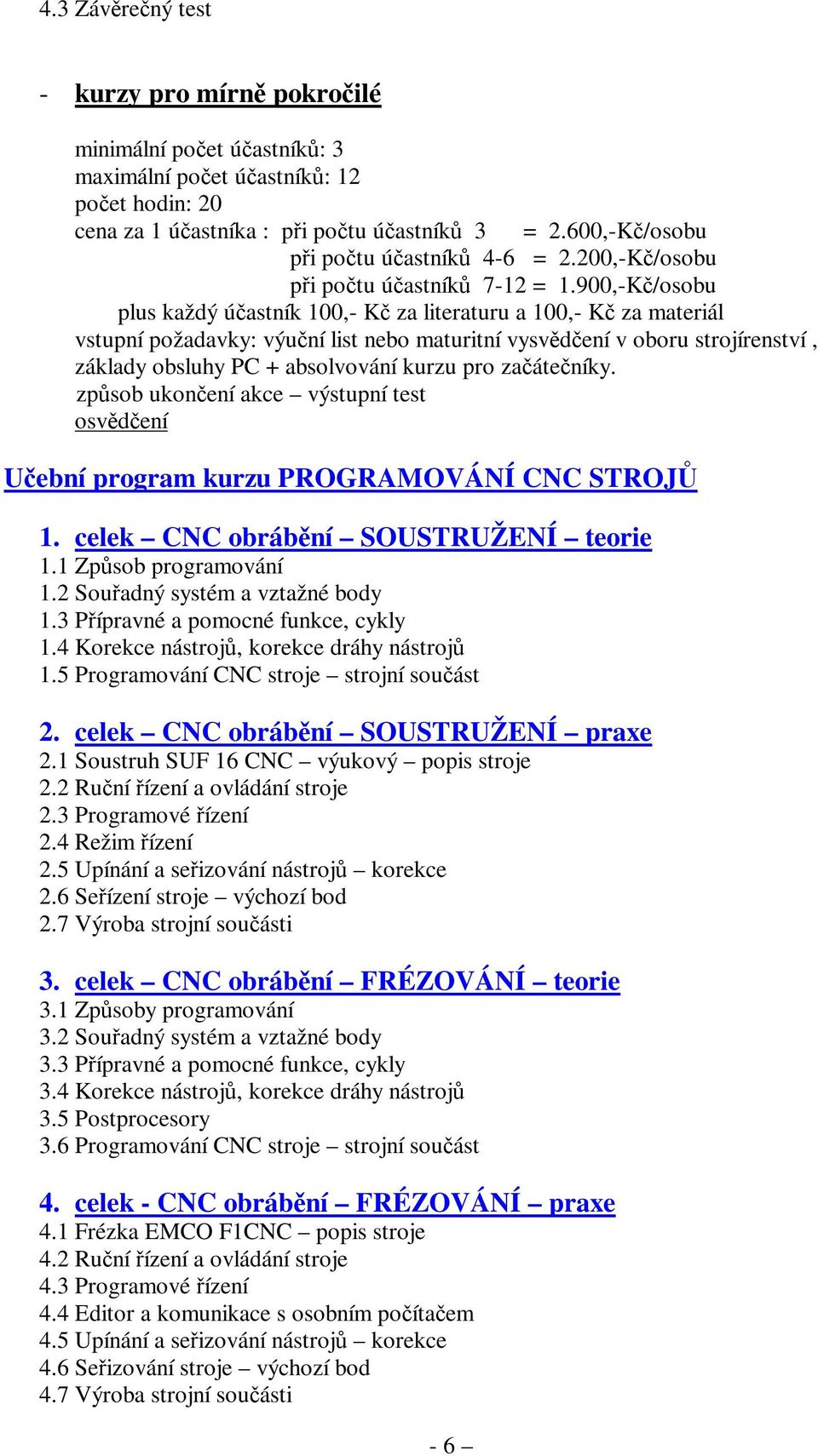 pro začátečníky. Učební program kurzu PROGRAMOVÁNÍ CNC STROJŮ 1. celek CNC obrábění SOUSTRUŽENÍ teorie 1.1 Způsob programování 1.2 Souřadný systém a vztažné body 1.