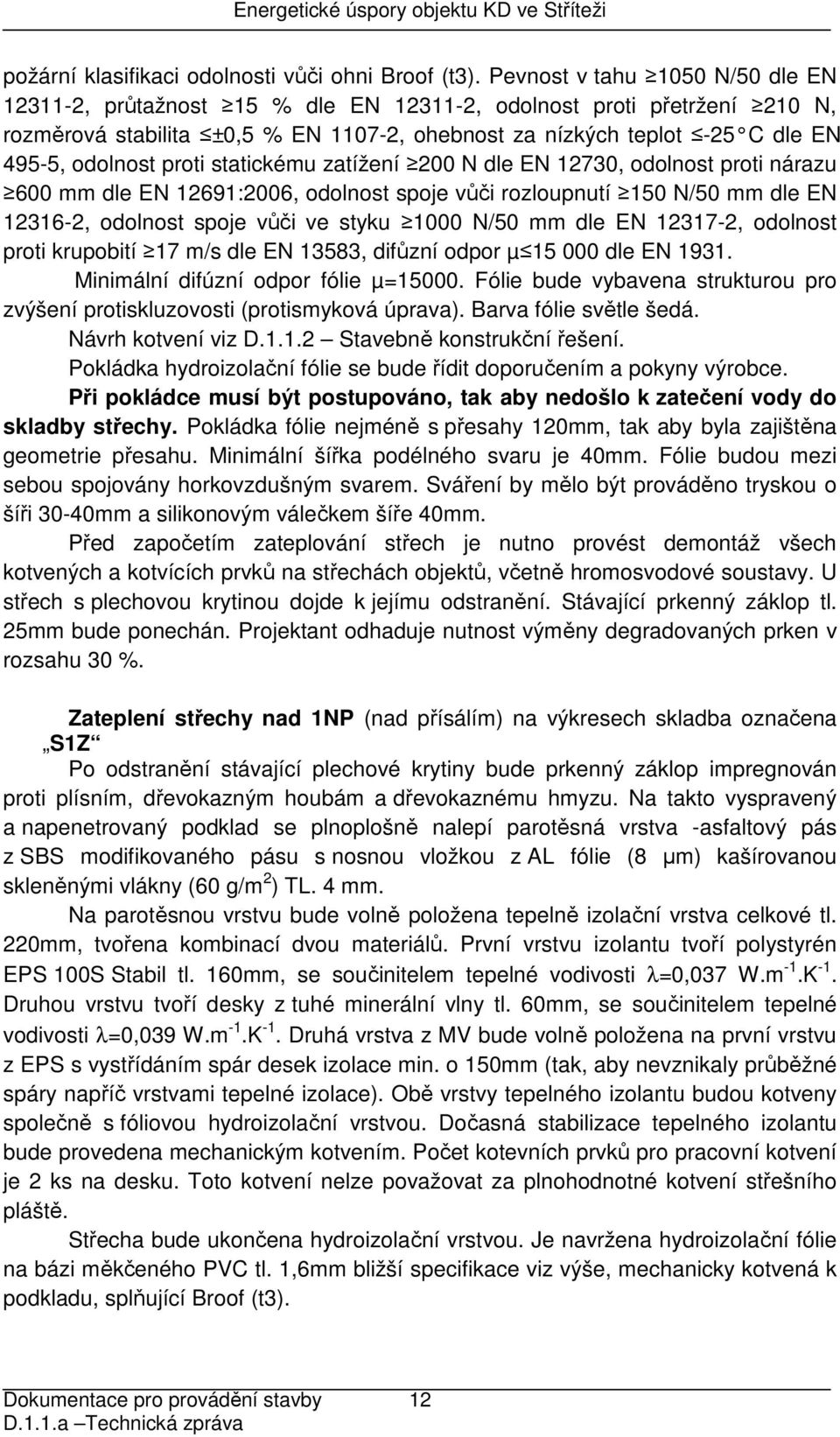 proti statickému zatížení 200 N dle EN 12730, odolnost proti nárazu 600 mm dle EN 12691:2006, odolnost spoje vůči rozloupnutí 150 N/50 mm dle EN 12316-2, odolnost spoje vůči ve styku 1000 N/50 mm dle