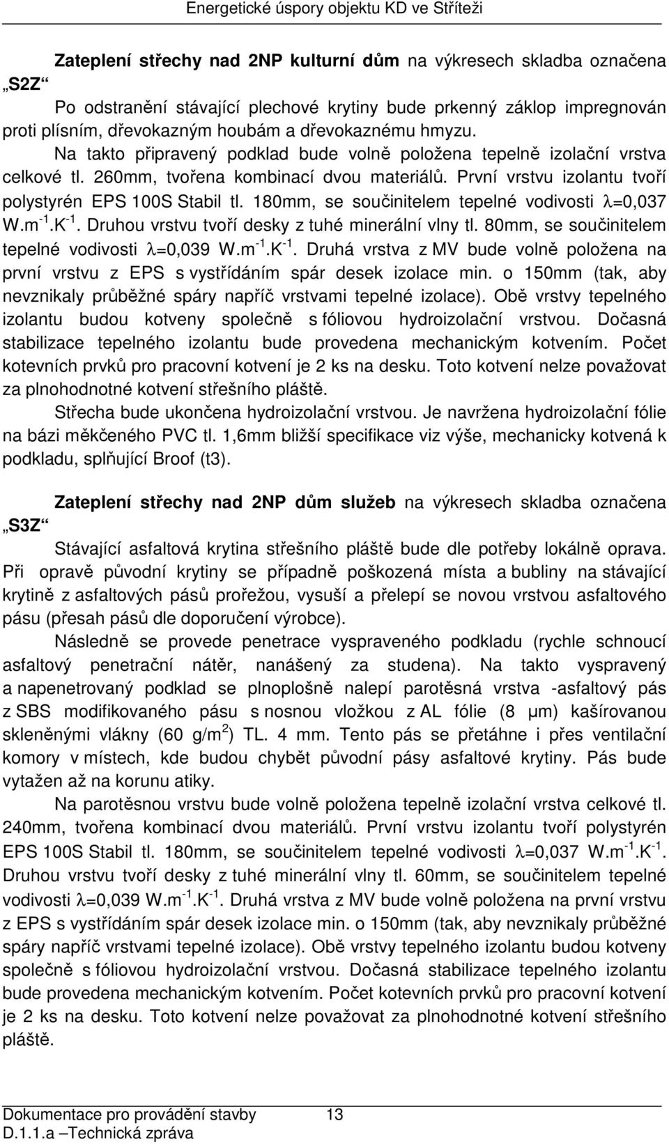 180mm, se součinitelem tepelné vodivosti λ=0,037 W.m -1.K -1. Druhou vrstvu tvoří desky z tuhé minerální vlny tl. 80mm, se součinitelem tepelné vodivosti λ=0,039 W.m -1.K -1. Druhá vrstva z MV bude volně položena na první vrstvu z EPS s vystřídáním spár desek izolace min.