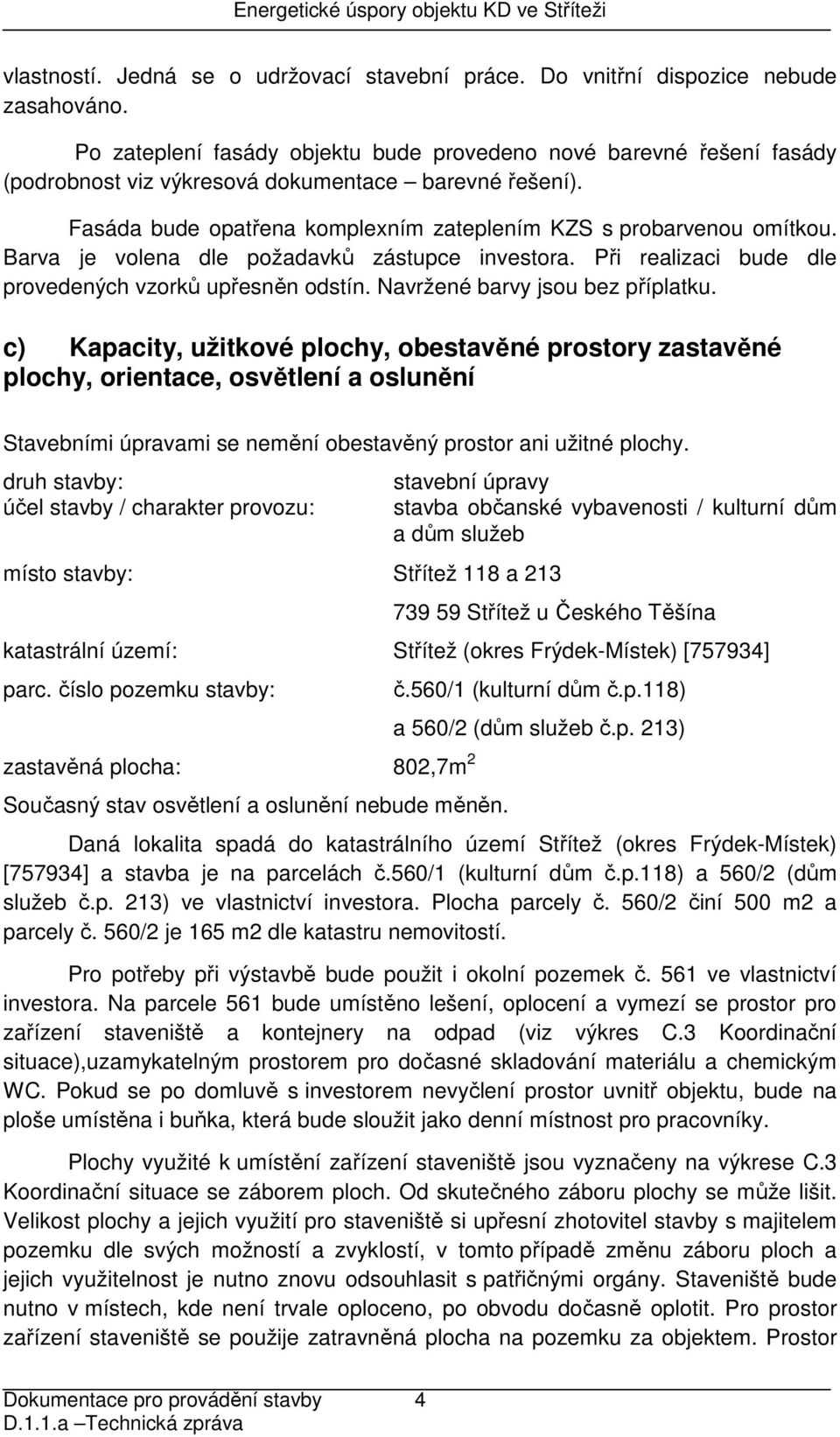 Barva je volena dle požadavků zástupce investora. Při realizaci bude dle provedených vzorků upřesněn odstín. Navržené barvy jsou bez příplatku.