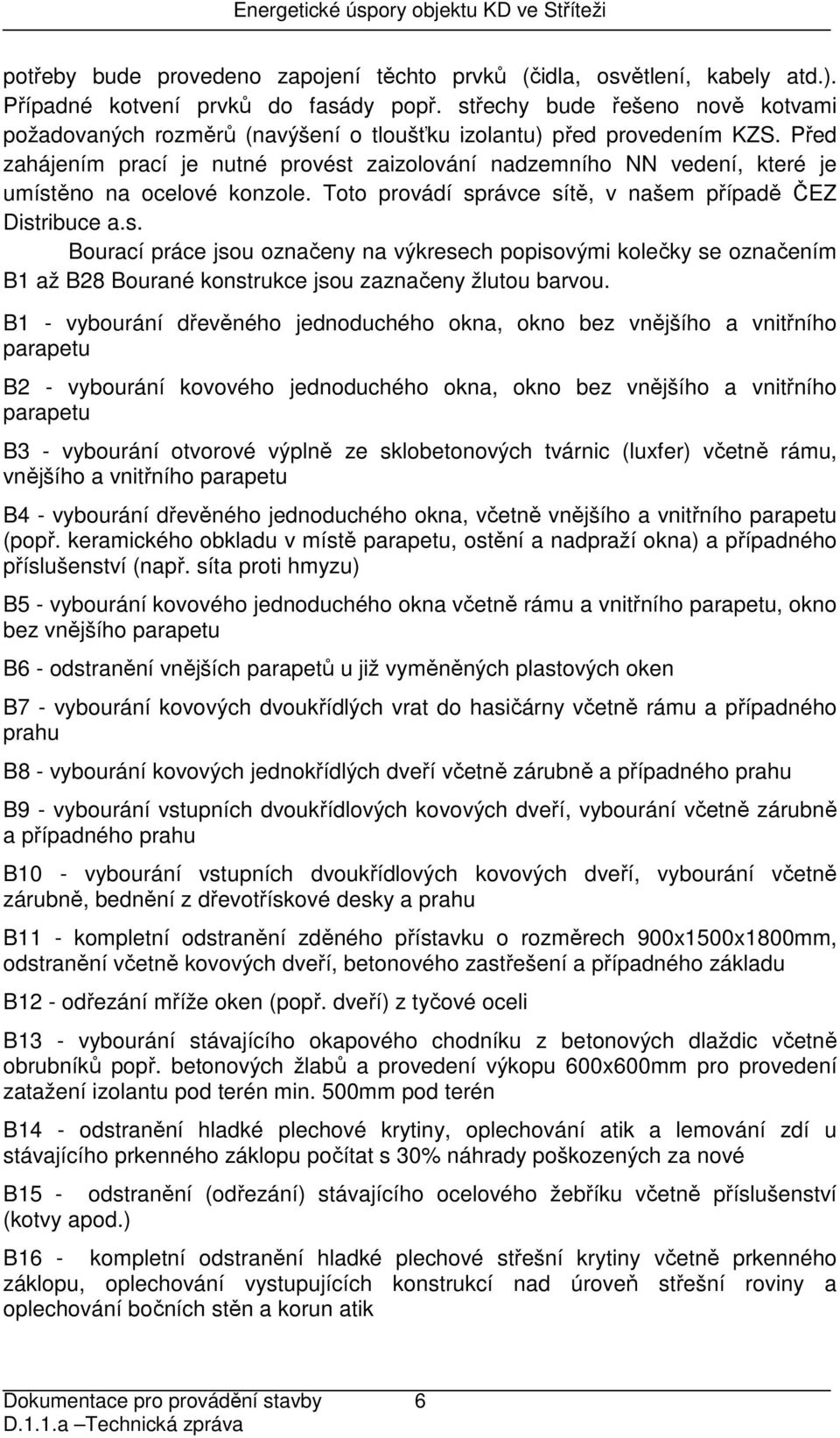 Před zahájením prací je nutné provést zaizolování nadzemního NN vedení, které je umístěno na ocelové konzole. Toto provádí správce sítě, v našem případě ČEZ Distribuce a.s. Bourací práce jsou označeny na výkresech popisovými kolečky se označením B1 až B28 Bourané konstrukce jsou zaznačeny žlutou barvou.