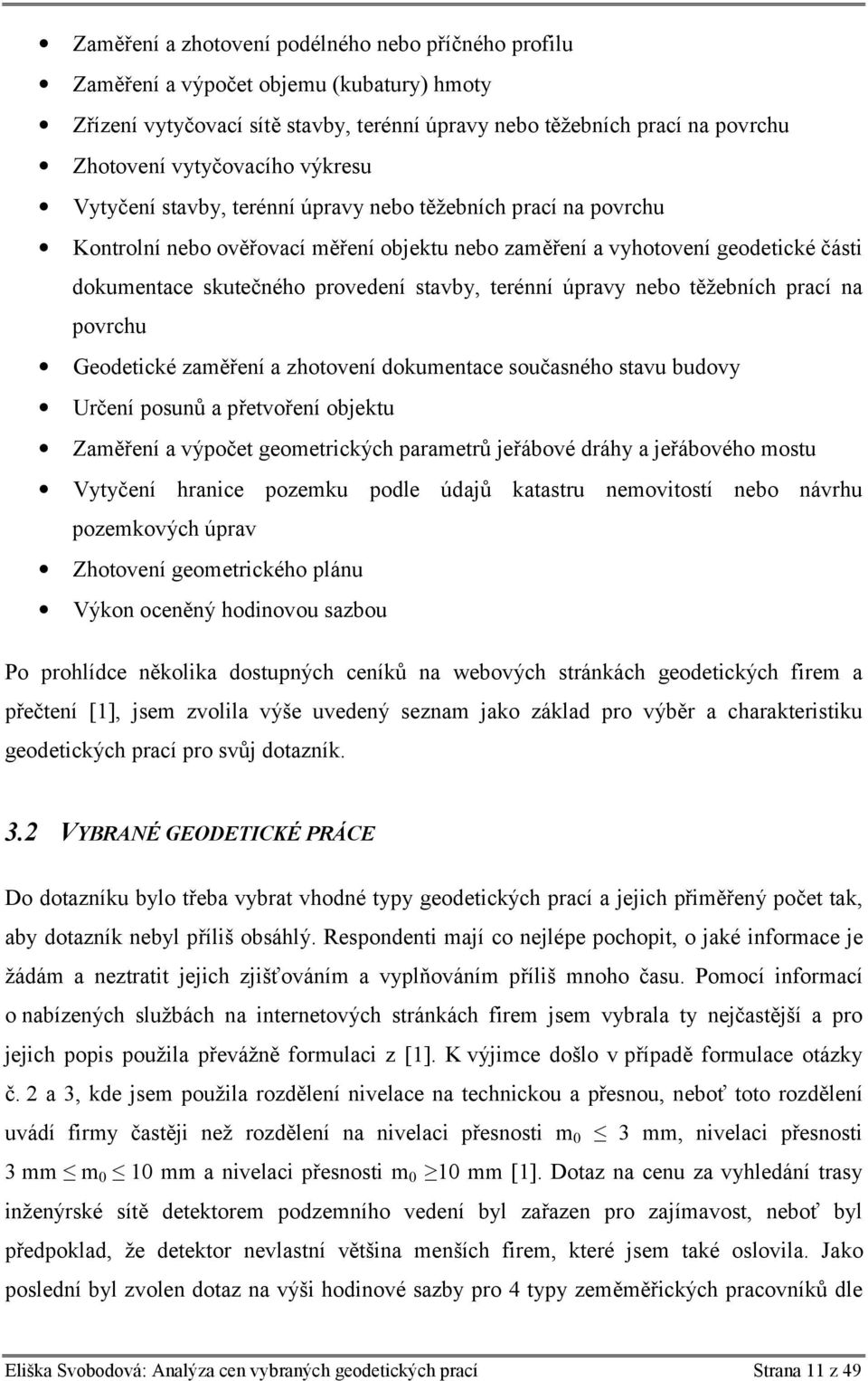 terénní úpravy nebo těžebních prací na povrchu Geodetické zaměření a zhotovení dokumentace současného stavu budovy Určení posunů a přetvoření objektu Zaměření a výpočet geometrických parametrů