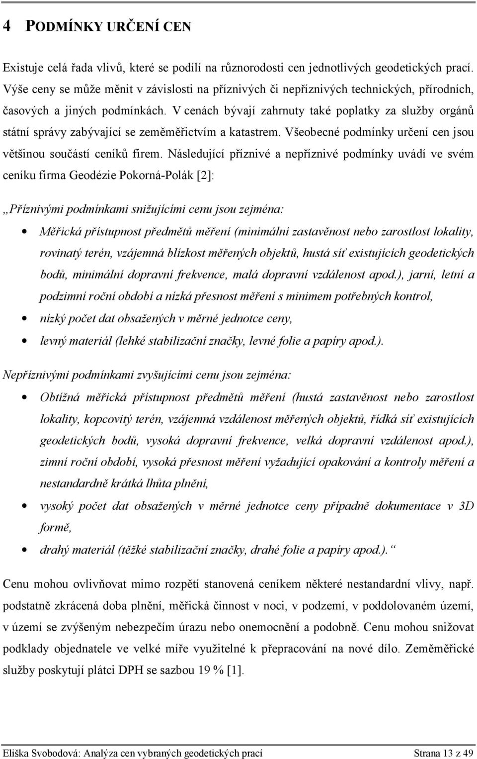 V cenách bývají zahrnuty také poplatky za služby orgánů státní správy zabývající se zeměměřictvím a katastrem. Všeobecné podmínky určení cen jsou většinou součástí ceníků firem.