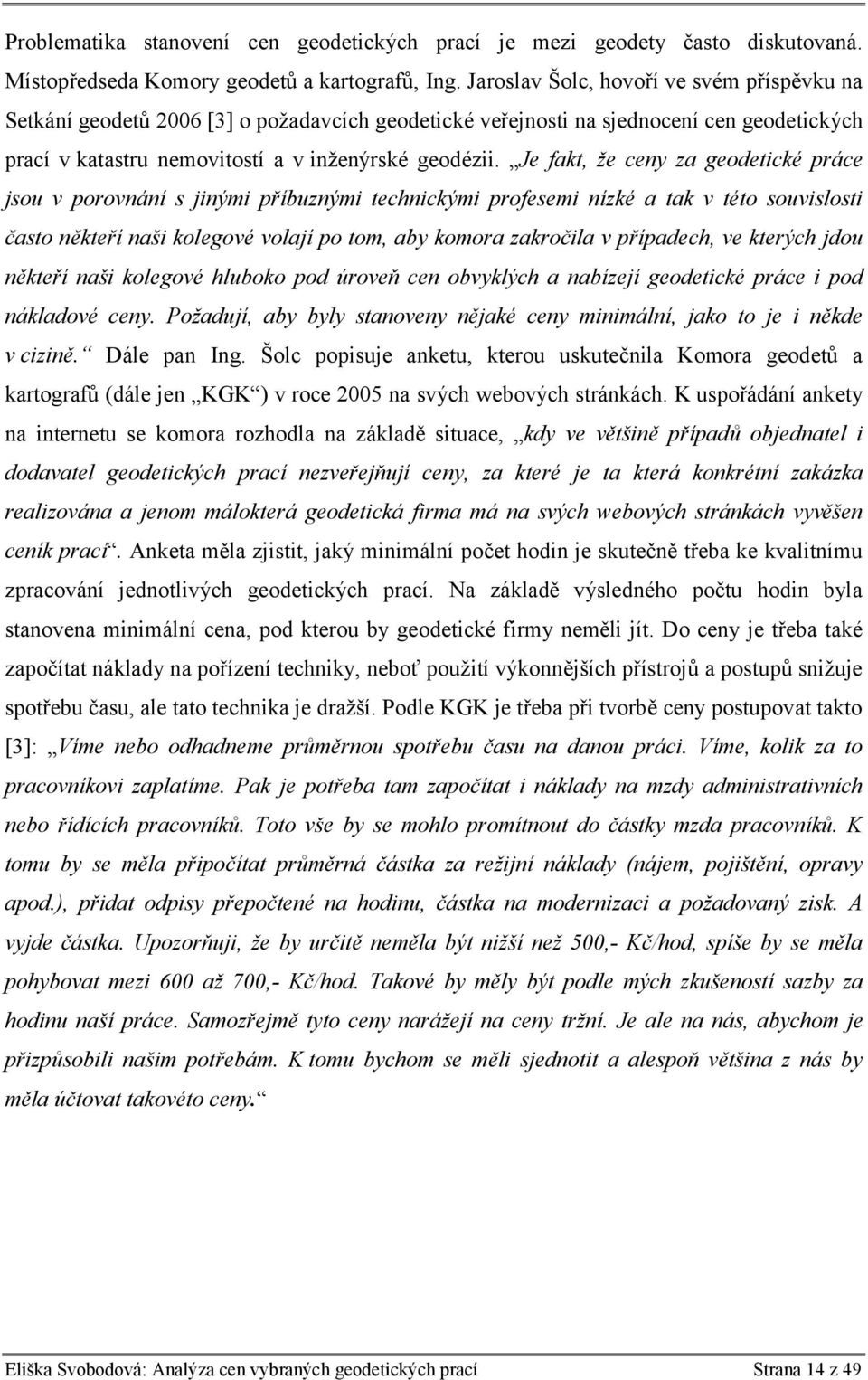 Je fakt, že ceny za geodetické práce jsou v porovnání s jinými příbuznými technickými profesemi nízké a tak v této souvislosti často někteří naši kolegové volají po tom, aby komora zakročila v