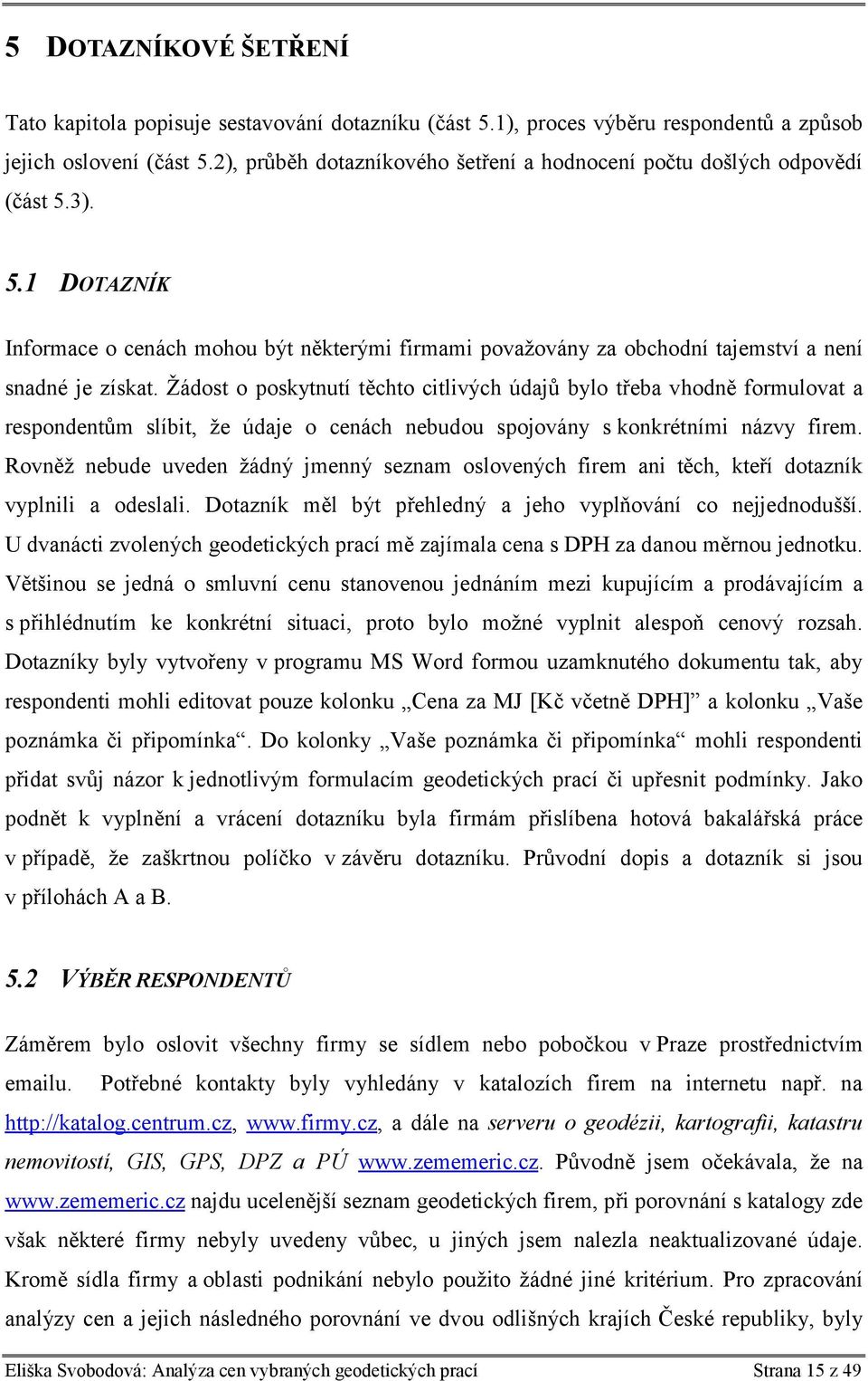 Žádost o poskytnutí těchto citlivých údajů bylo třeba vhodně formulovat a respondentům slíbit, že údaje o cenách nebudou spojovány s konkrétními názvy firem.