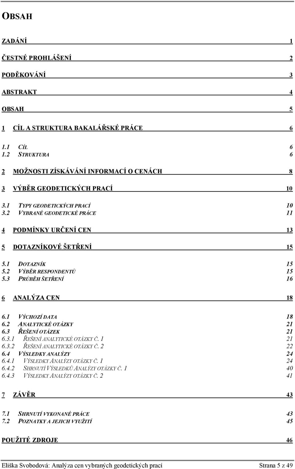 2 VYBRANÉ GEODETICKÉ PRÁCE 11 4 PODMÍNKY URČENÍ CEN 13 5 DOTAZNÍKOVÉ ŠETŘENÍ 15 5.1 DOTAZNÍK 15 5.2 VÝBĚR RESPONDENTŮ 15 5.3 PRŮBĚH ŠETŘENÍ 16 6 ANALÝZA CEN 18 6.1 VÝCHOZÍ DATA 18 6.