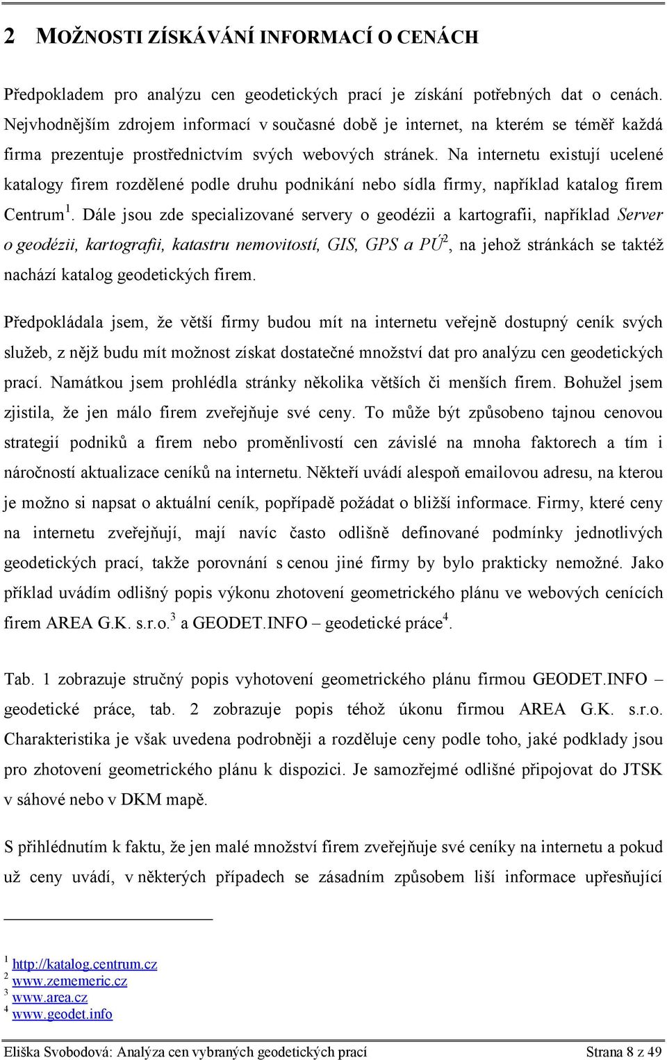 Na internetu existují ucelené katalogy firem rozdělené podle druhu podnikání nebo sídla firmy, například katalog firem Centrum 1.