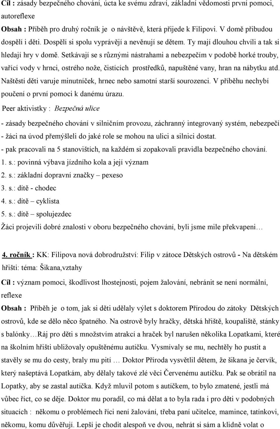 Setkávají se s různými nástrahami a nebezpečím v podobě horké trouby, vařící vody v hrnci, ostrého nože, čistících prostředků, napuštěné vany, hran na nábytku atd.