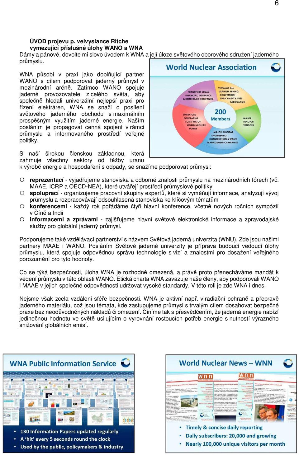 Zatímco WANO spojuje jaderné provozovatele z celého světa, aby společně hledali univerzální nejlepší praxi pro řízení elektráren, WNA se snaží o posílení světového jaderného obchodu s maximálním