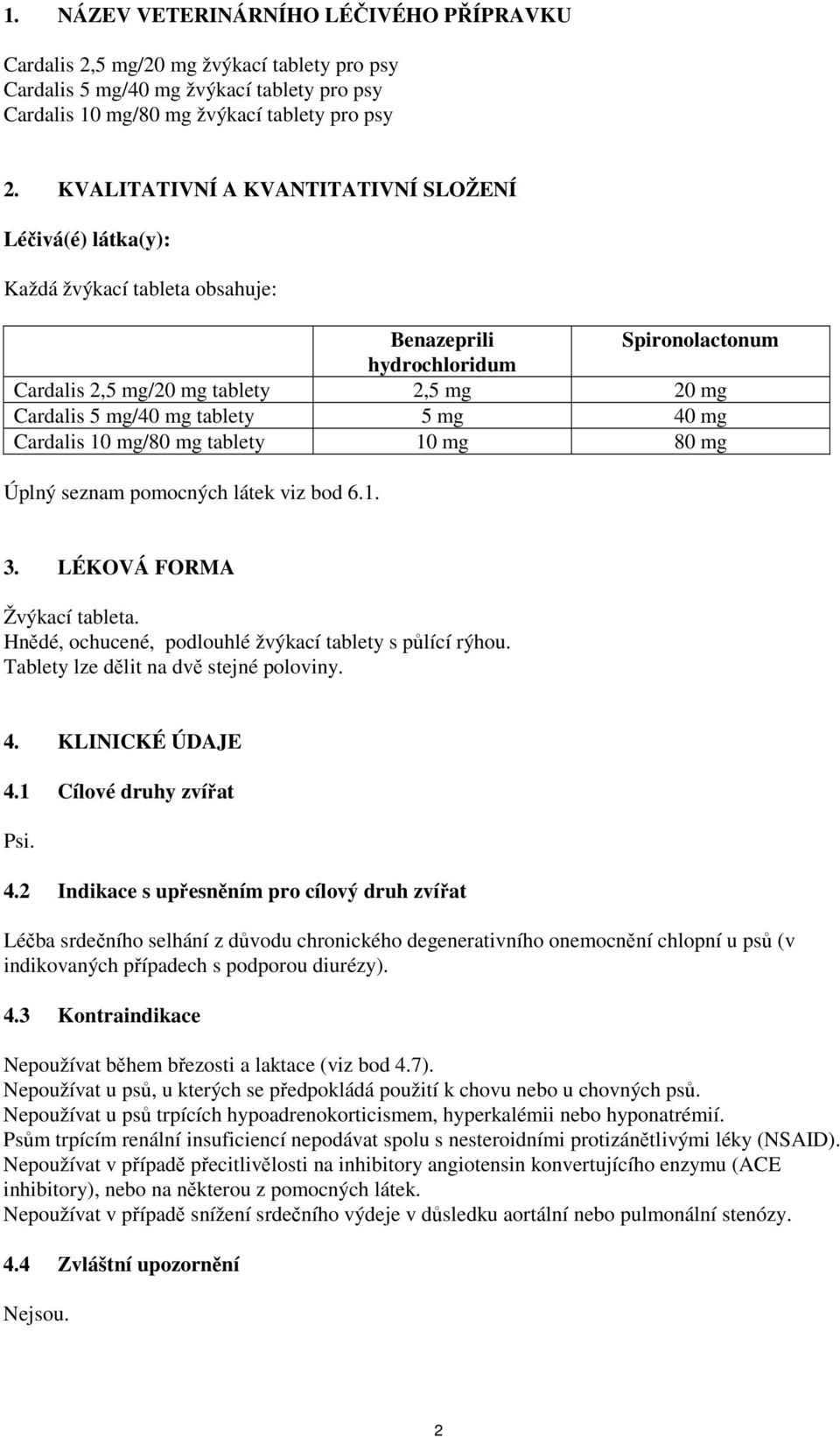 tablety 5 mg 40 mg Cardalis 10 mg/80 mg tablety 10 mg 80 mg Úplný seznam pomocných látek viz bod 6.1. 3. LÉKOVÁ FORMA Žvýkací tableta. Hnědé, ochucené, podlouhlé žvýkací tablety s půlící rýhou.