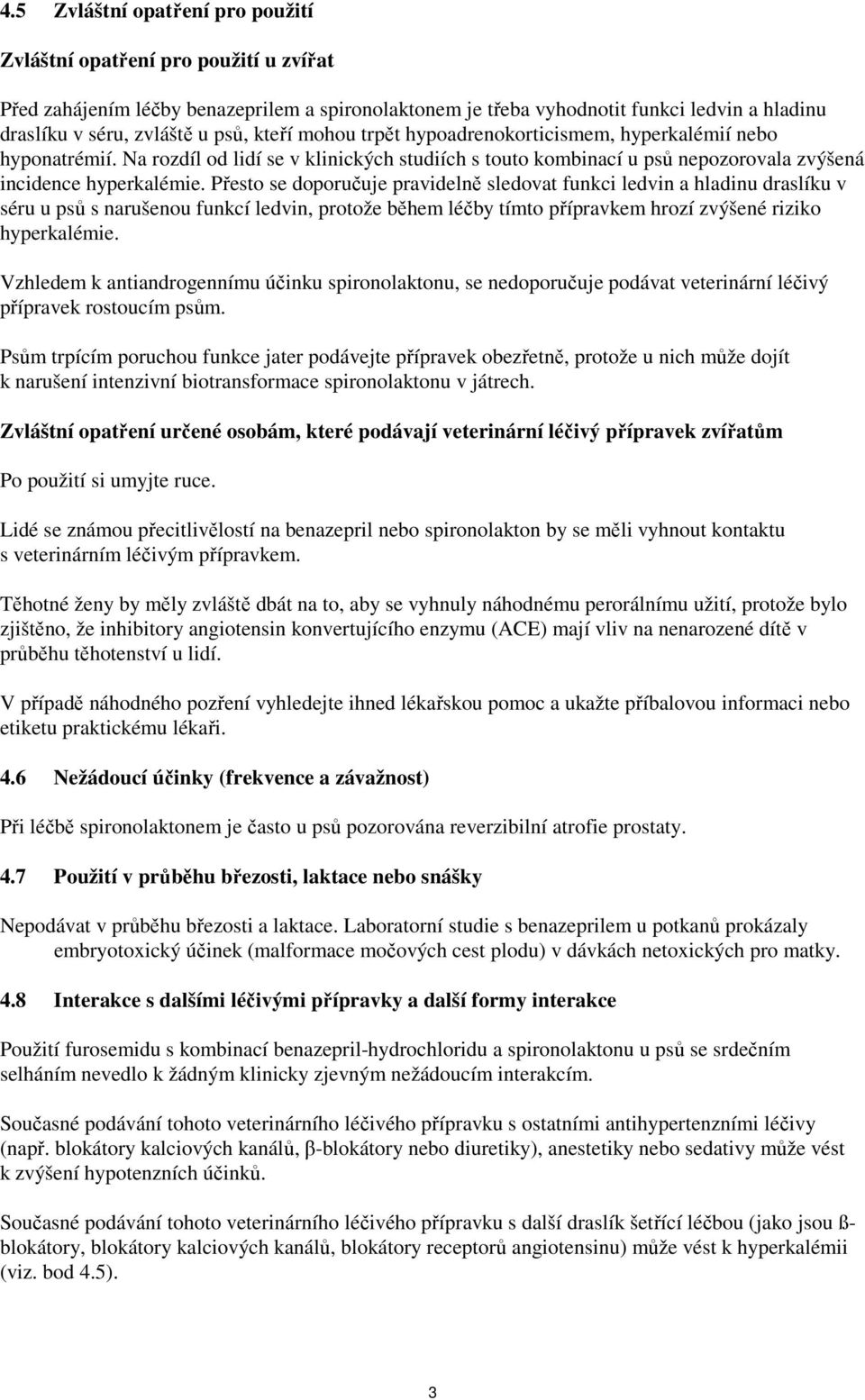 Přesto se doporučuje pravidelně sledovat funkci ledvin a hladinu draslíku v séru u psů s narušenou funkcí ledvin, protože během léčby tímto přípravkem hrozí zvýšené riziko hyperkalémie.