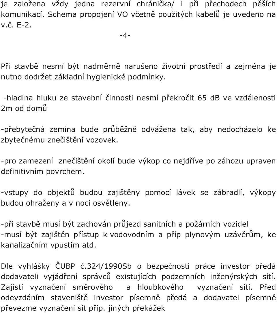 -hladina hluku ze stavební innosti nesmí pekroit 65 db ve vzdálenosti 2m od dom -pebytená zemina bude prbžn odvážena tak, aby nedocházelo ke zbytenému zneištní vozovek.