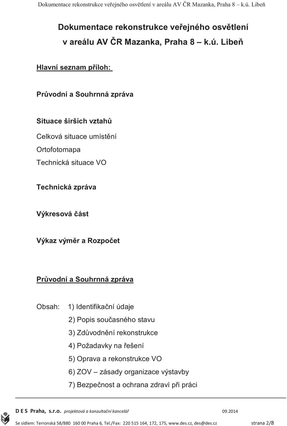 situace VO Technická zpráva Výkresová ást Výkaz výmr a Rozpoet Prvodní a Souhrnná zpráva Obsah: 1) Identifikaní údaje 2)